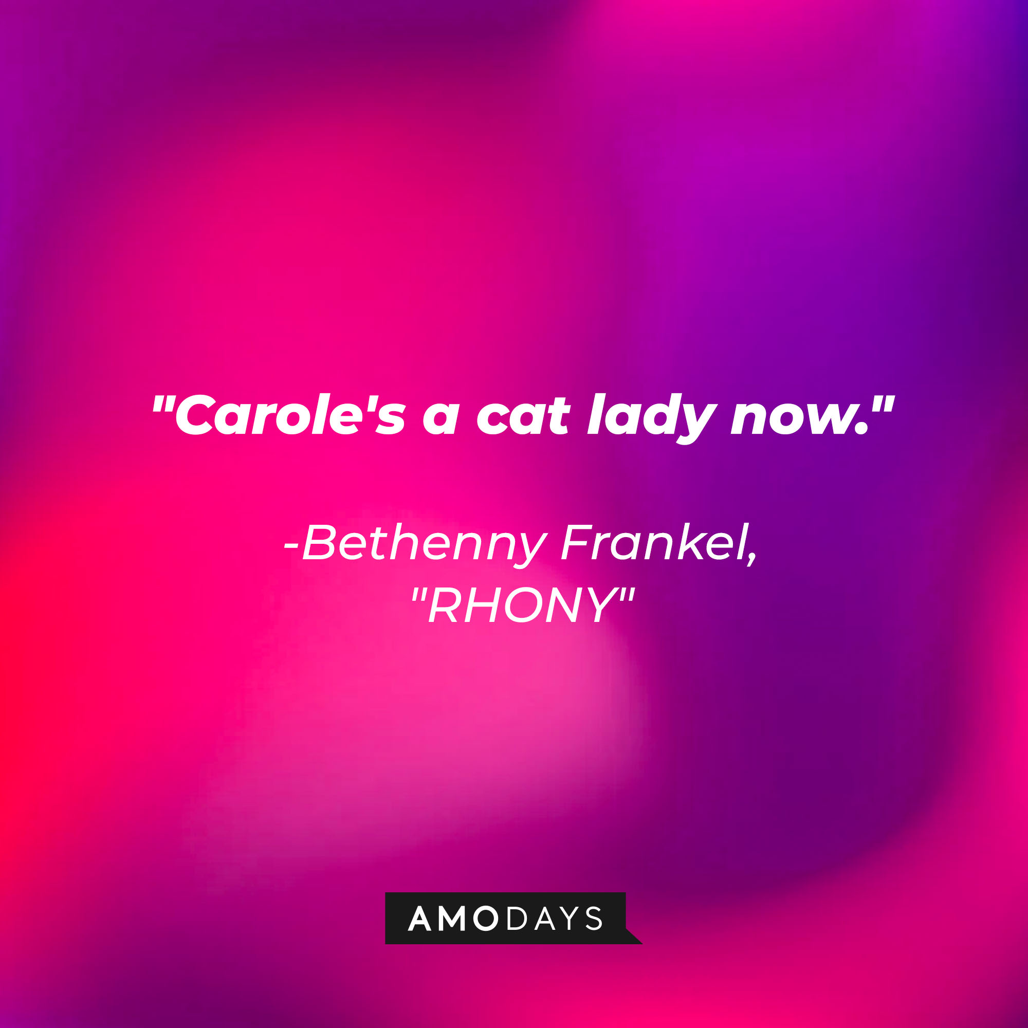 Bethenny Frankel's quote: "Carole's a cat lady now" | Source: Amodays
