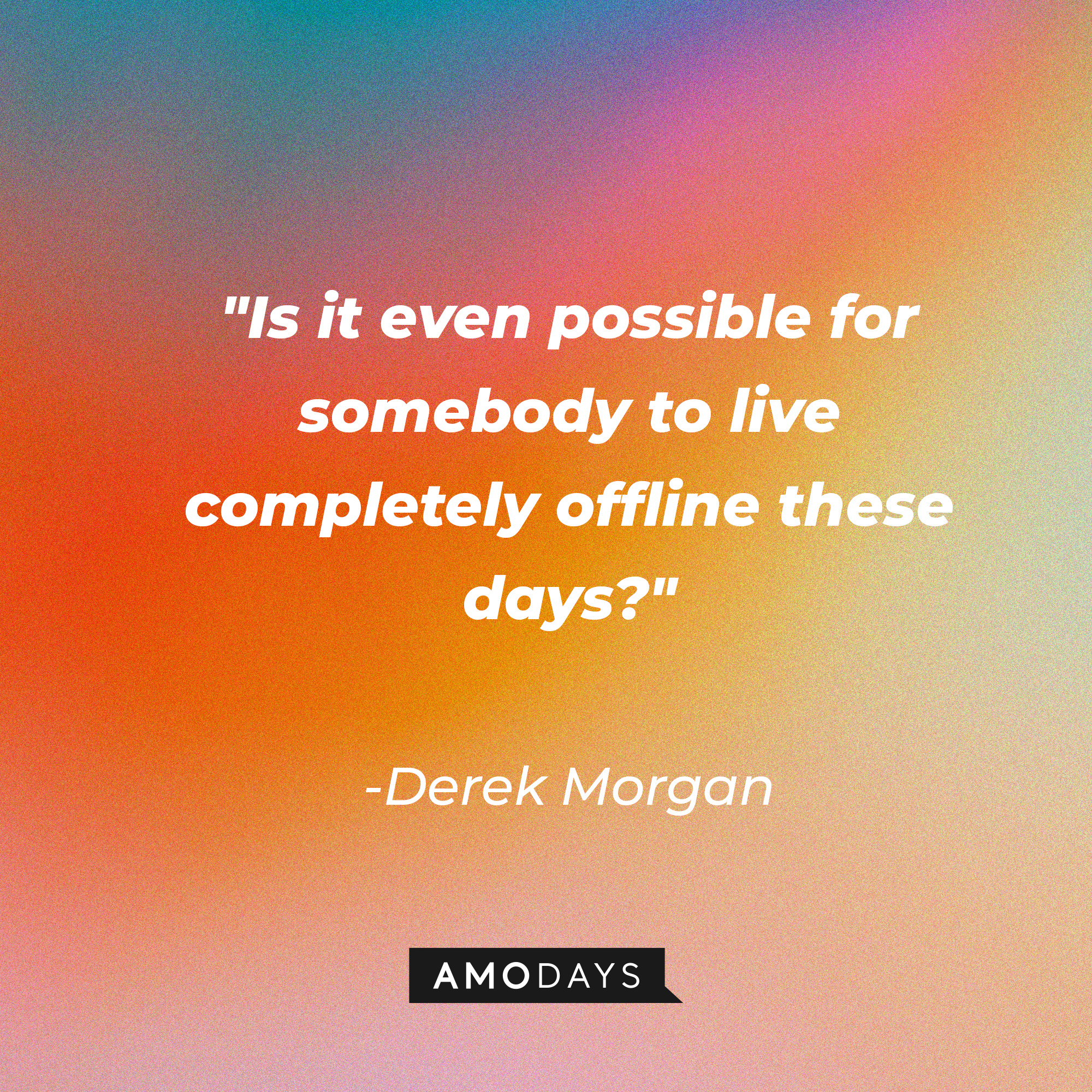 Derek Morgan's quote: "Is it even possible for somebody to live completely offline these days?" | Source: AmoDays