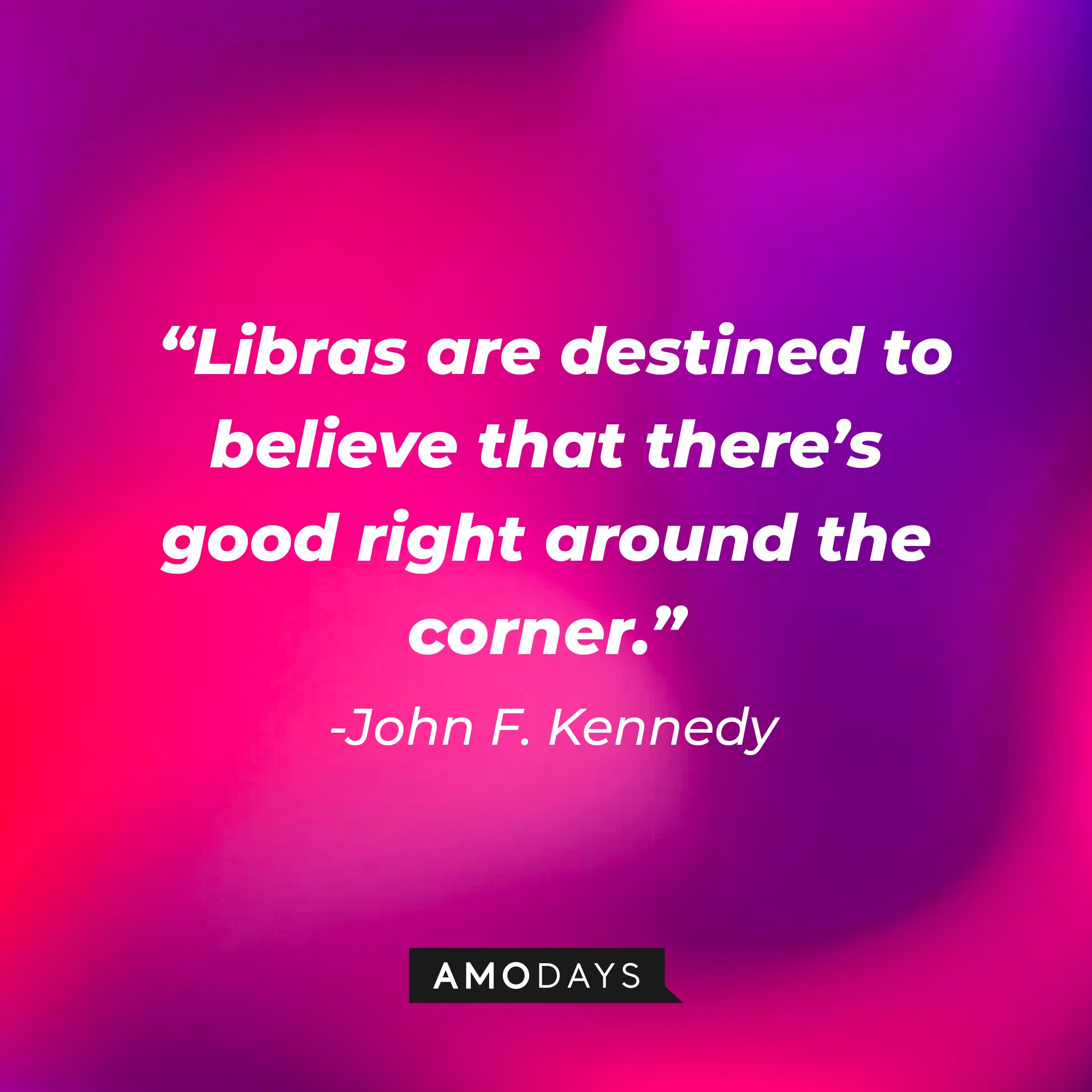 John F. Kennedy's quote: "Libras are destined to believe that there’s good right around the corner." | Image: AmoDays