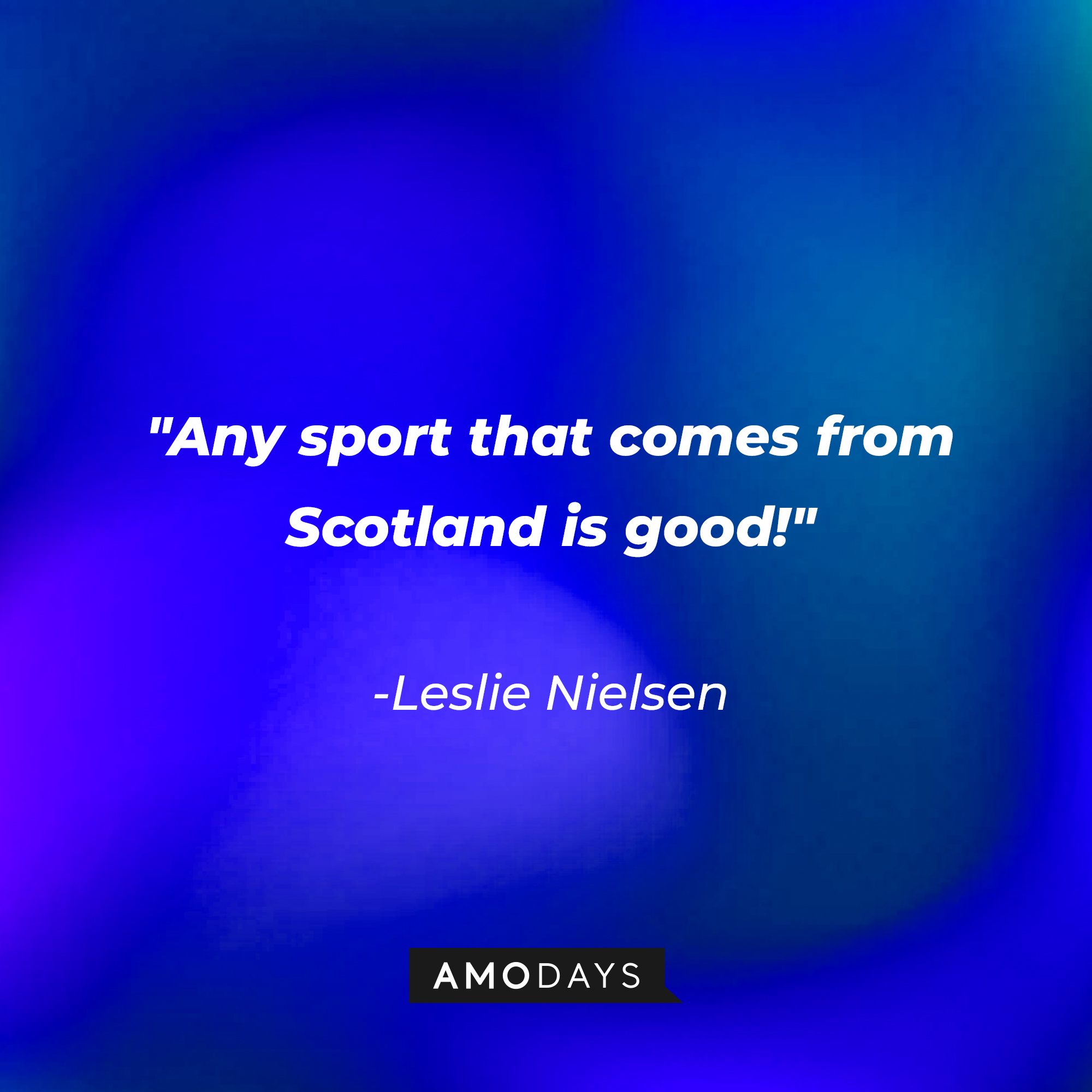 Leslie Nielsen's quote: "Any sport that comes from Scotland is good!" | Source: Amodays