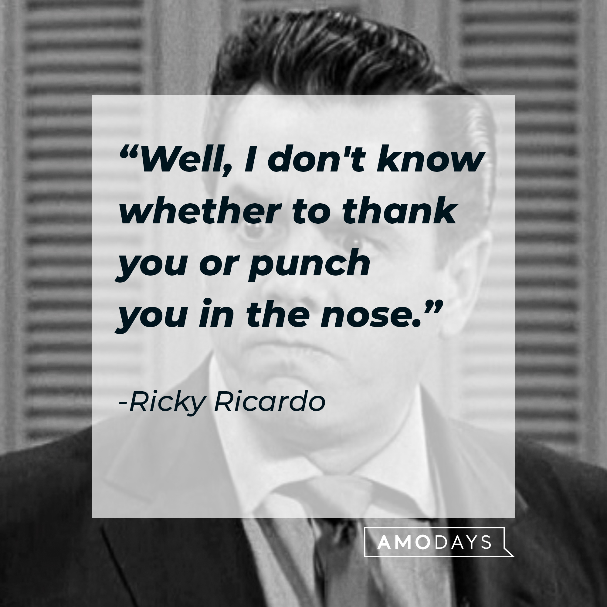 Ricky Ricardo's quote: "Well, I don't know whether to thank you or punch you in the nose." | Source: Getty Images