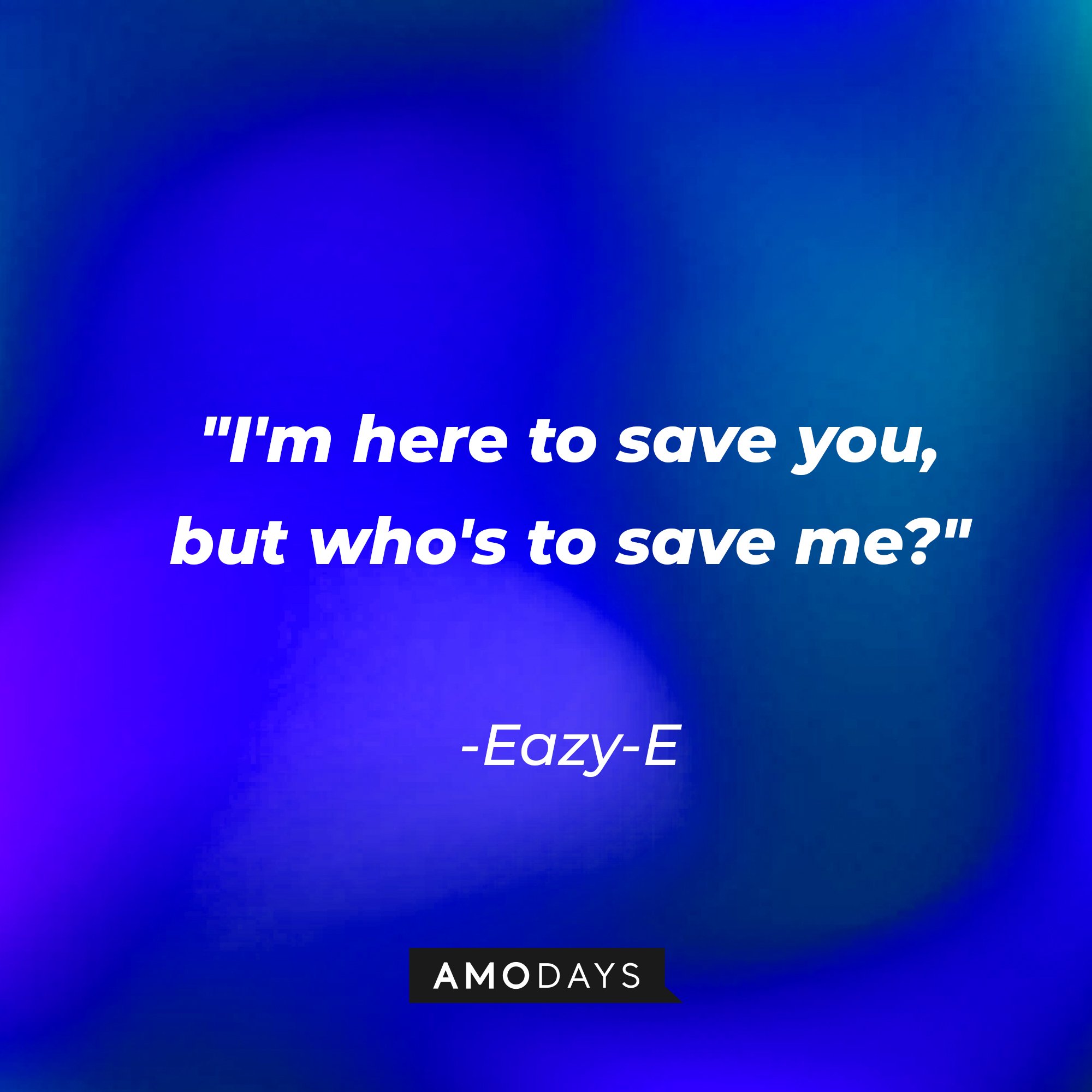 Eazy-E's quote: "I'm here to save you, but who's to save me?" | Image: AmoDays