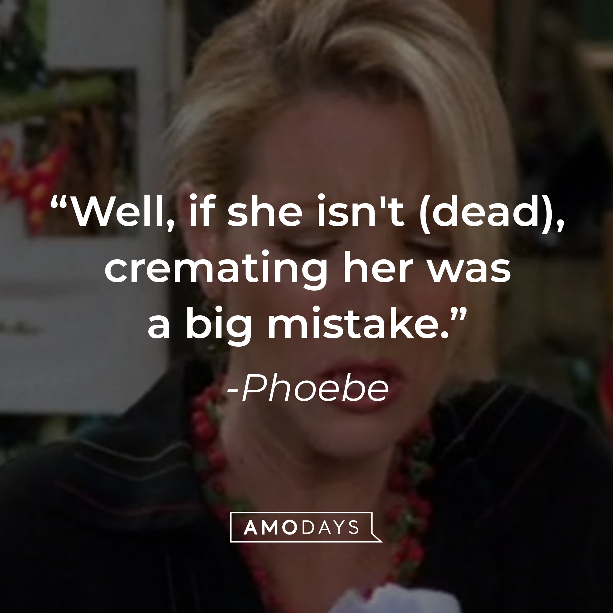 Phoebe's quote: "Well, if she isn't (dead), cremating her was a big mistake." | Source: Facebook.com/friends.tv