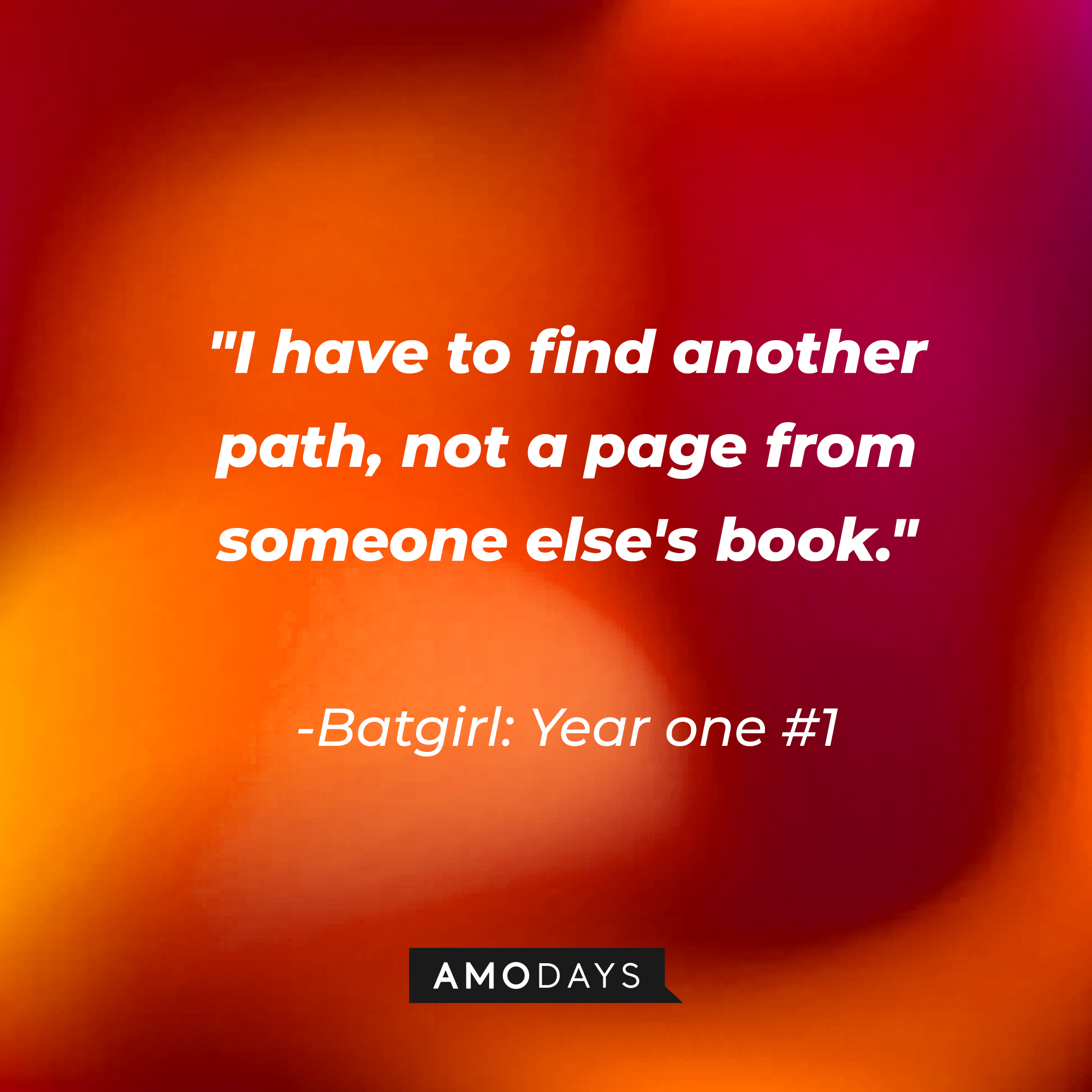 A quote from Batgirl: Year one #1: "I have to find another path, not a page from someone else's book." | Source: AmoDays