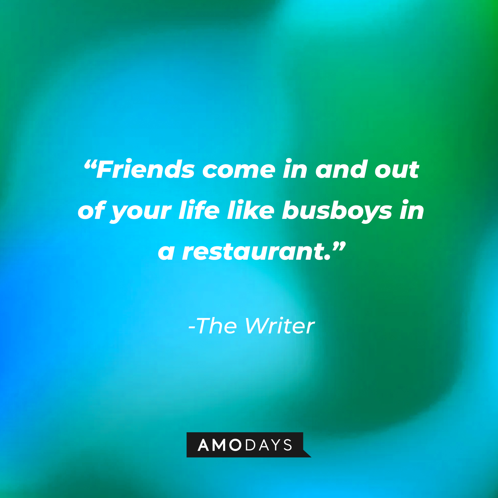 The Writer’s quote: “Friends come in and out of your life like busboys in a restaurant.” | Source: AmoDays