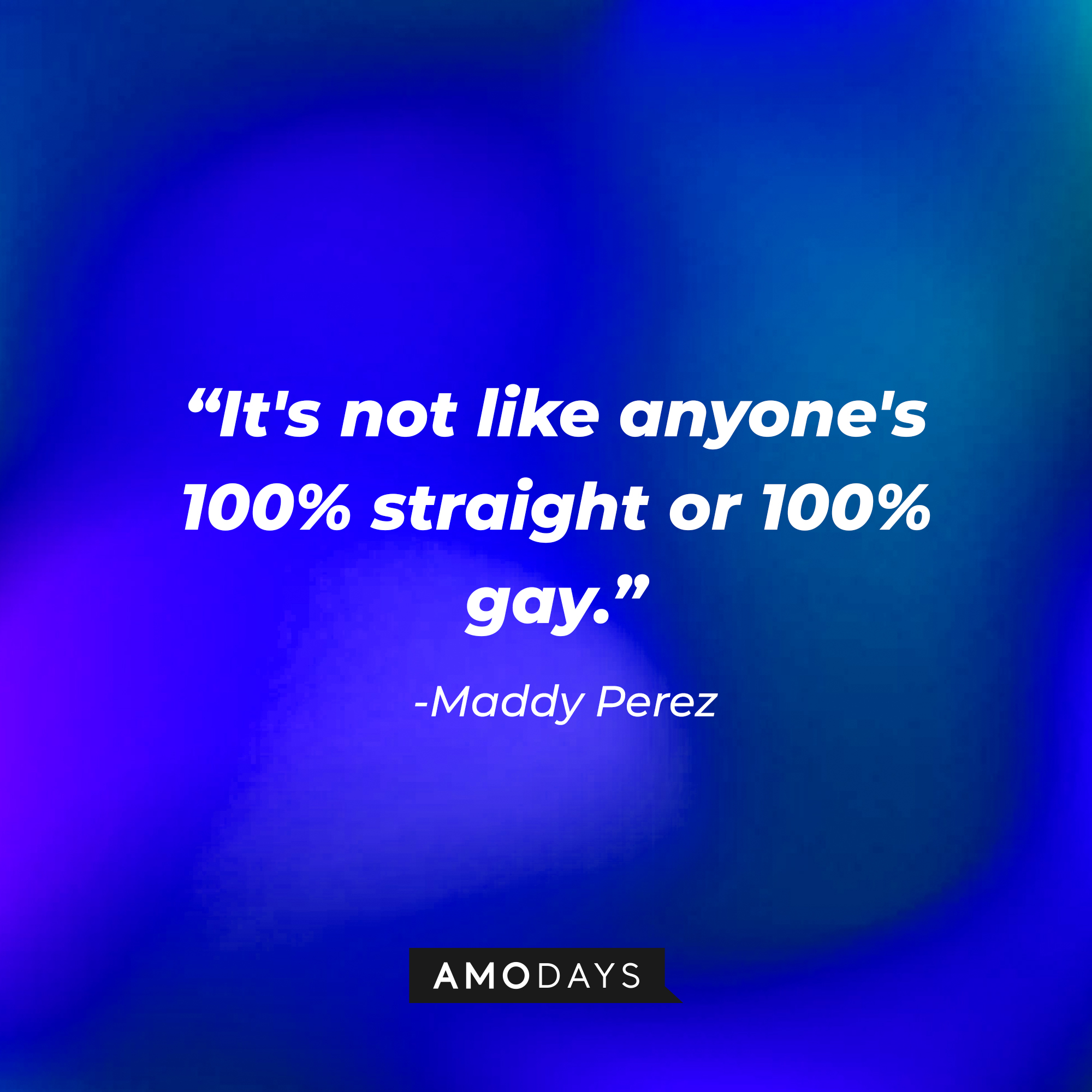 Maddy Perez’ quote: "It's not like anyone's 100% straight or 100% gay." | Source: AmoDays