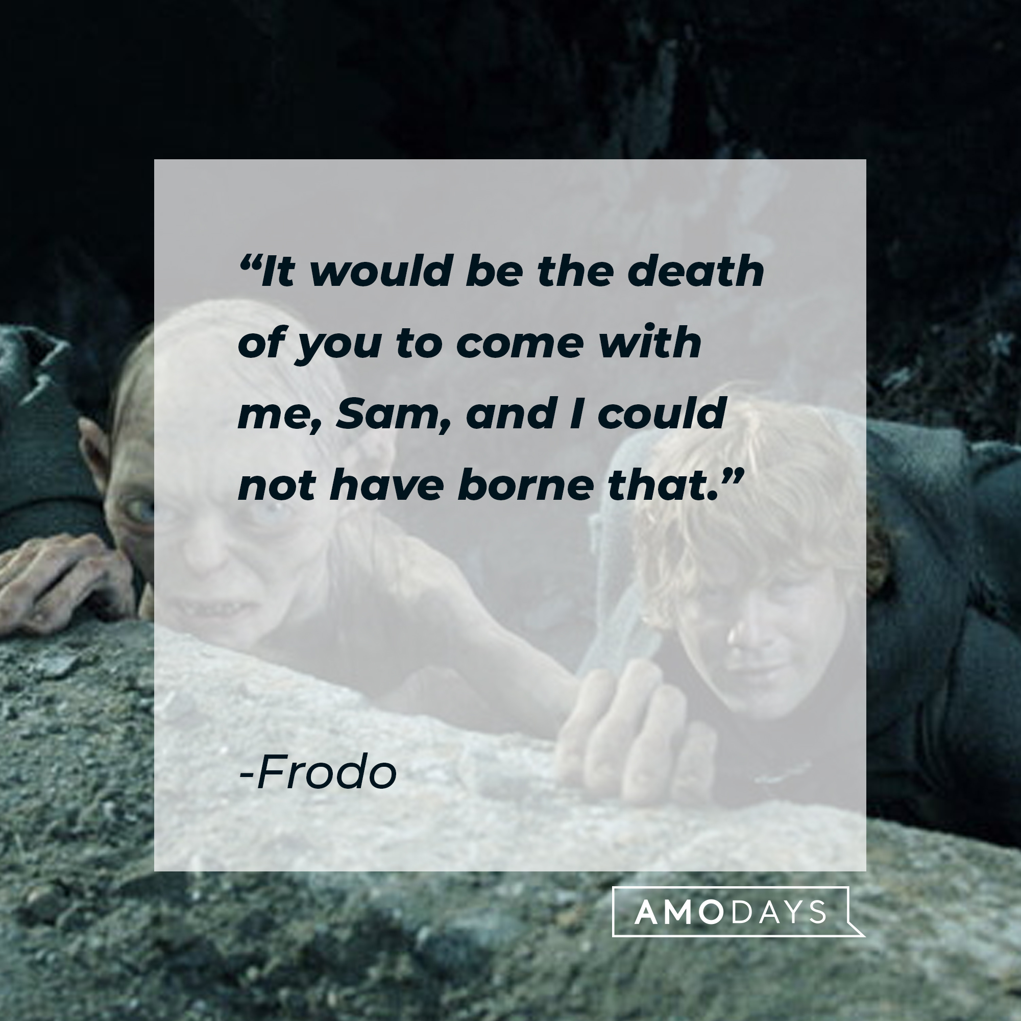 Frodo's quote: “It would be the death of you to come with me, Sam, and I could not have borne that." | Source: facebook.com/lordoftheringstrilogy