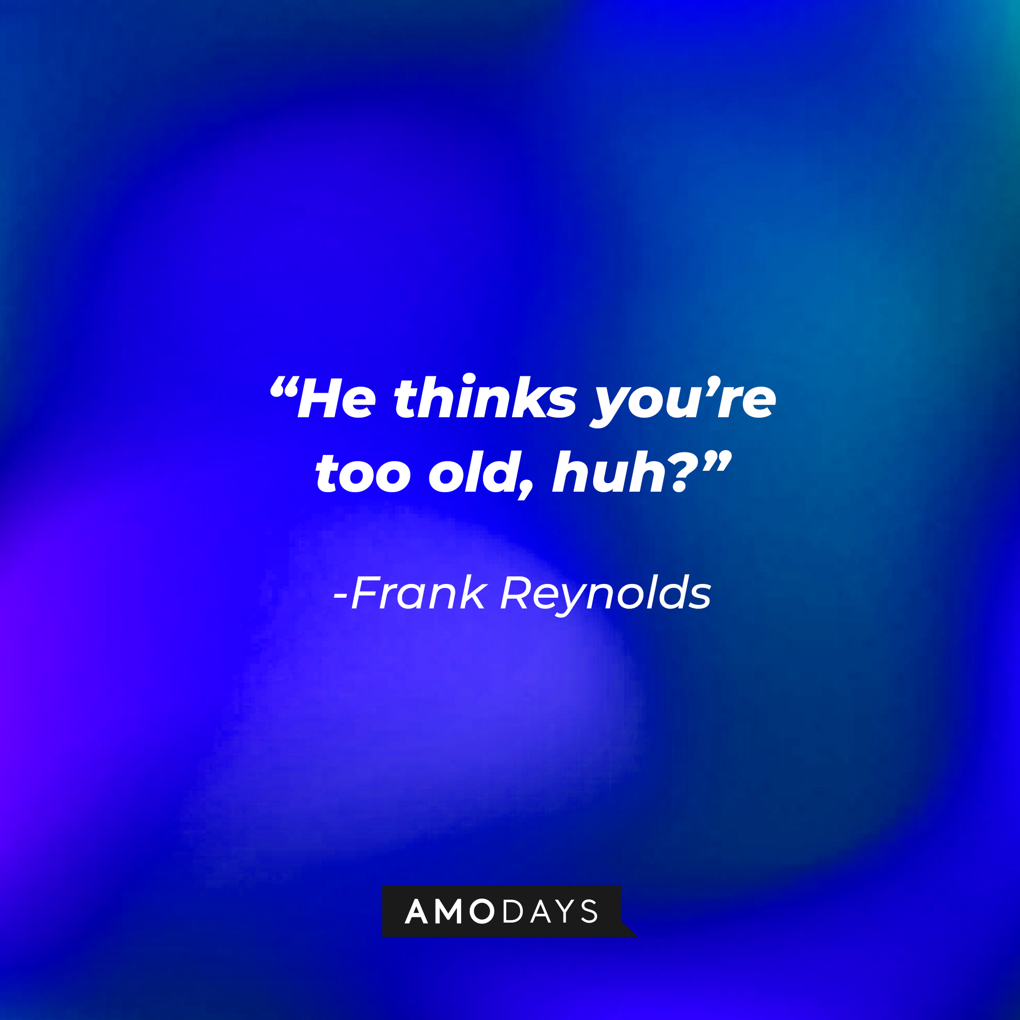 Frank Reynolds quote: “He thinks you’re too old, huh?” | Source: facebook.com/alwayssunny