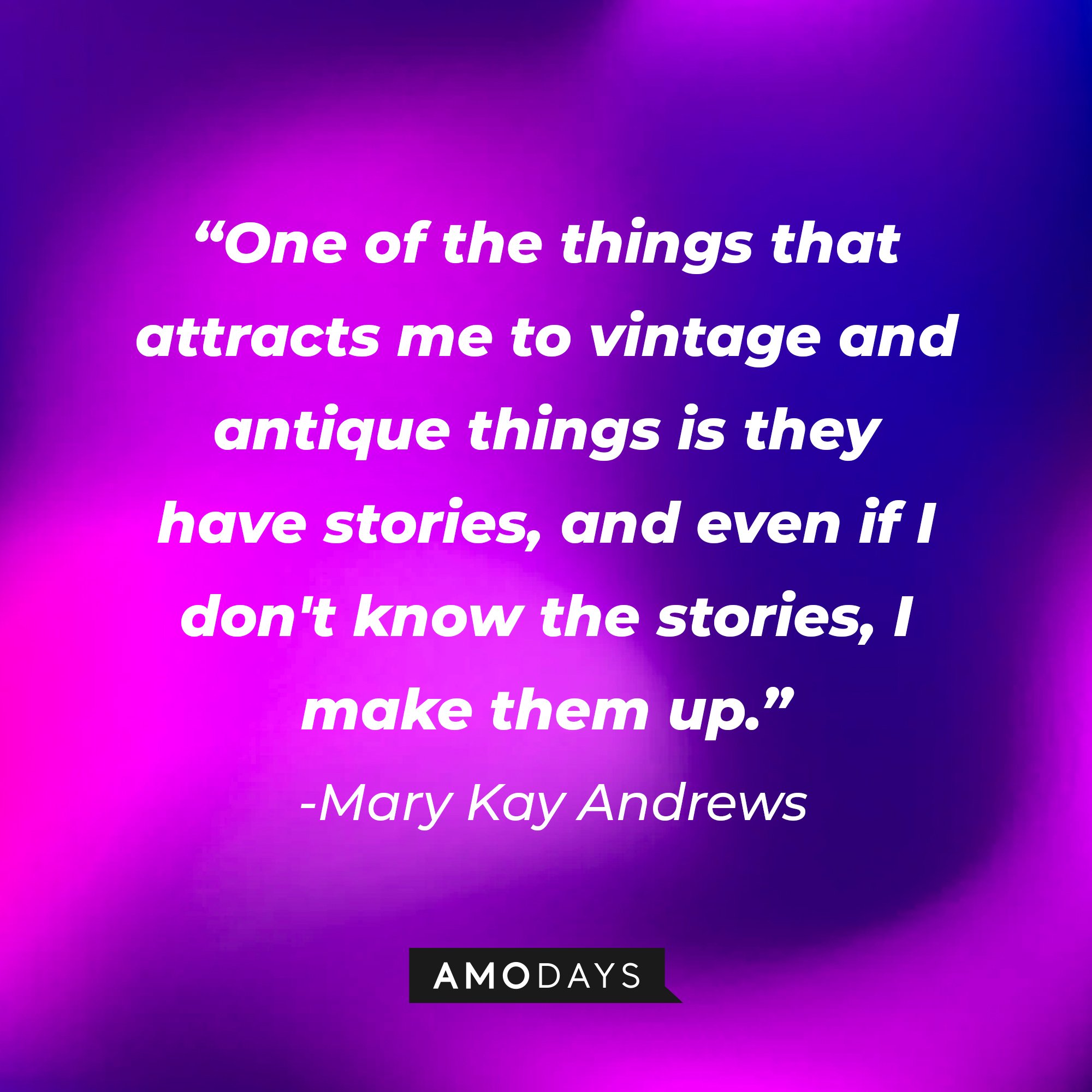  Mary Kay Andrews’s quote: "One of the things that attracts me to vintage and antique things is they have stories, and even if I don't know the stories, I make them up." | Image: AmoDays