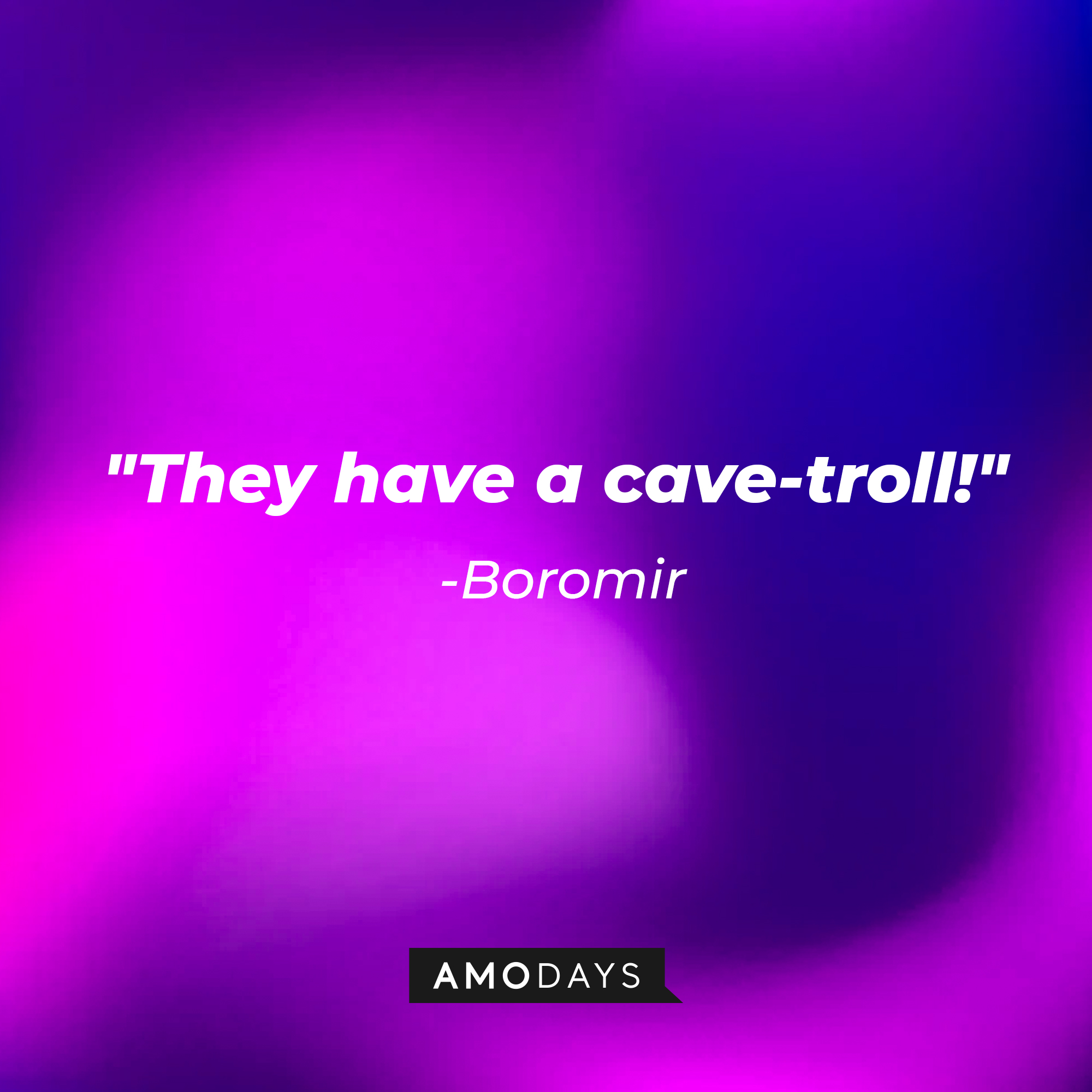 Boromir's quote: "They have a cave-troll!" | Source: AmoDays