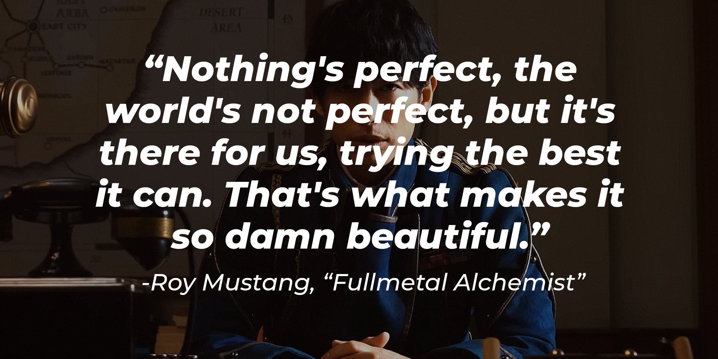Roy Mustang's quote: "Nothing's perfect, the world's not perfect, but it's there for us, trying the best it can. That's what makes it so damn beautiful." | Source: youtube.com/NetflixAsia