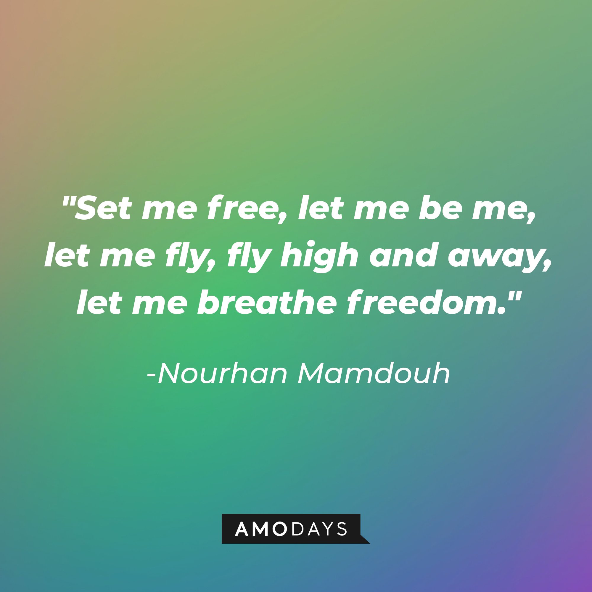 Nourhan Mamdouh’s quote: "Set me free, let me be me, let me fly, fly high and away, let me breathe freedom.” | Image: AmoDays