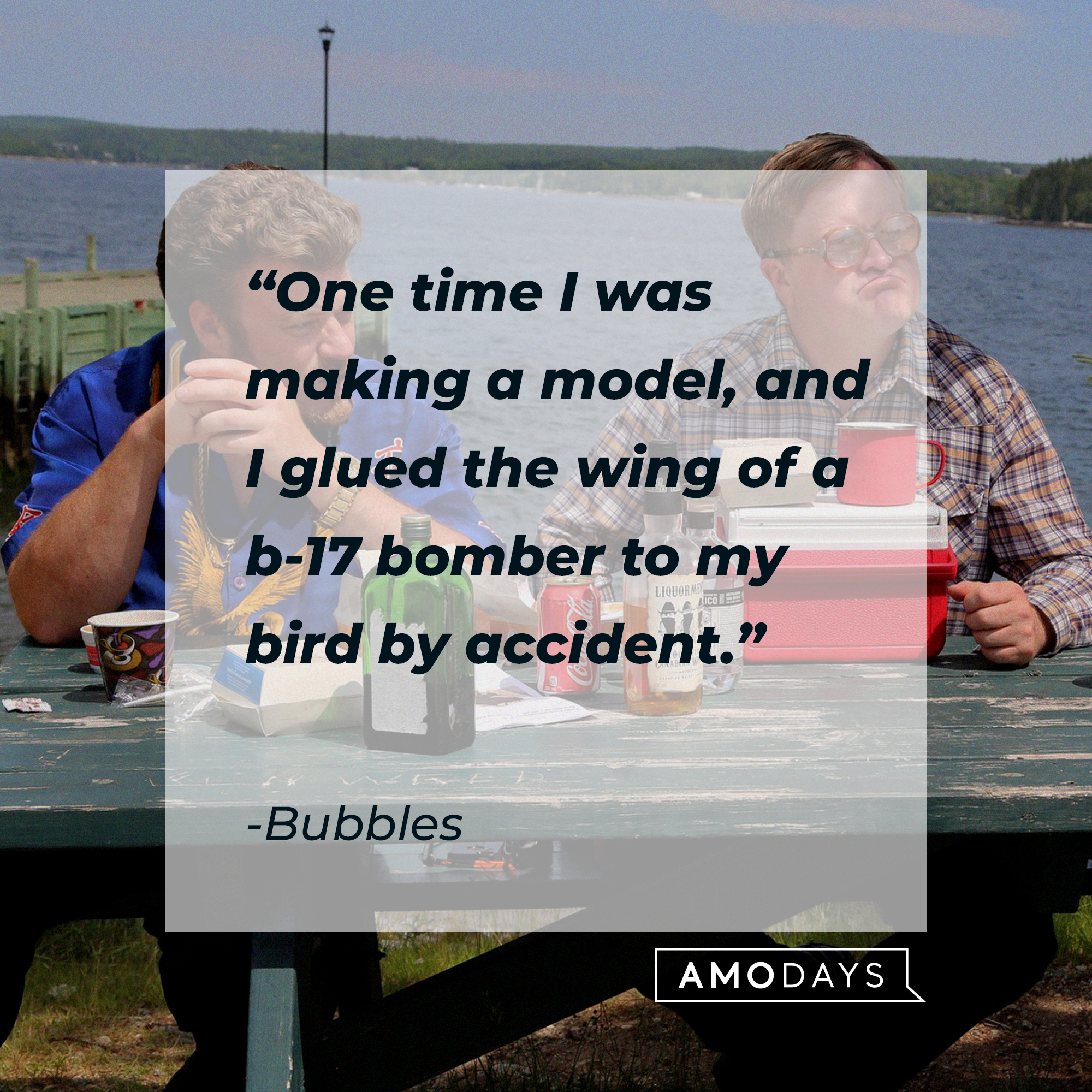 Bubbles's quote: “One time I was making a model, and I glued the wing of a b-17 bomber to my bird by accident.” | Source: facebook.com/trailerparkboys