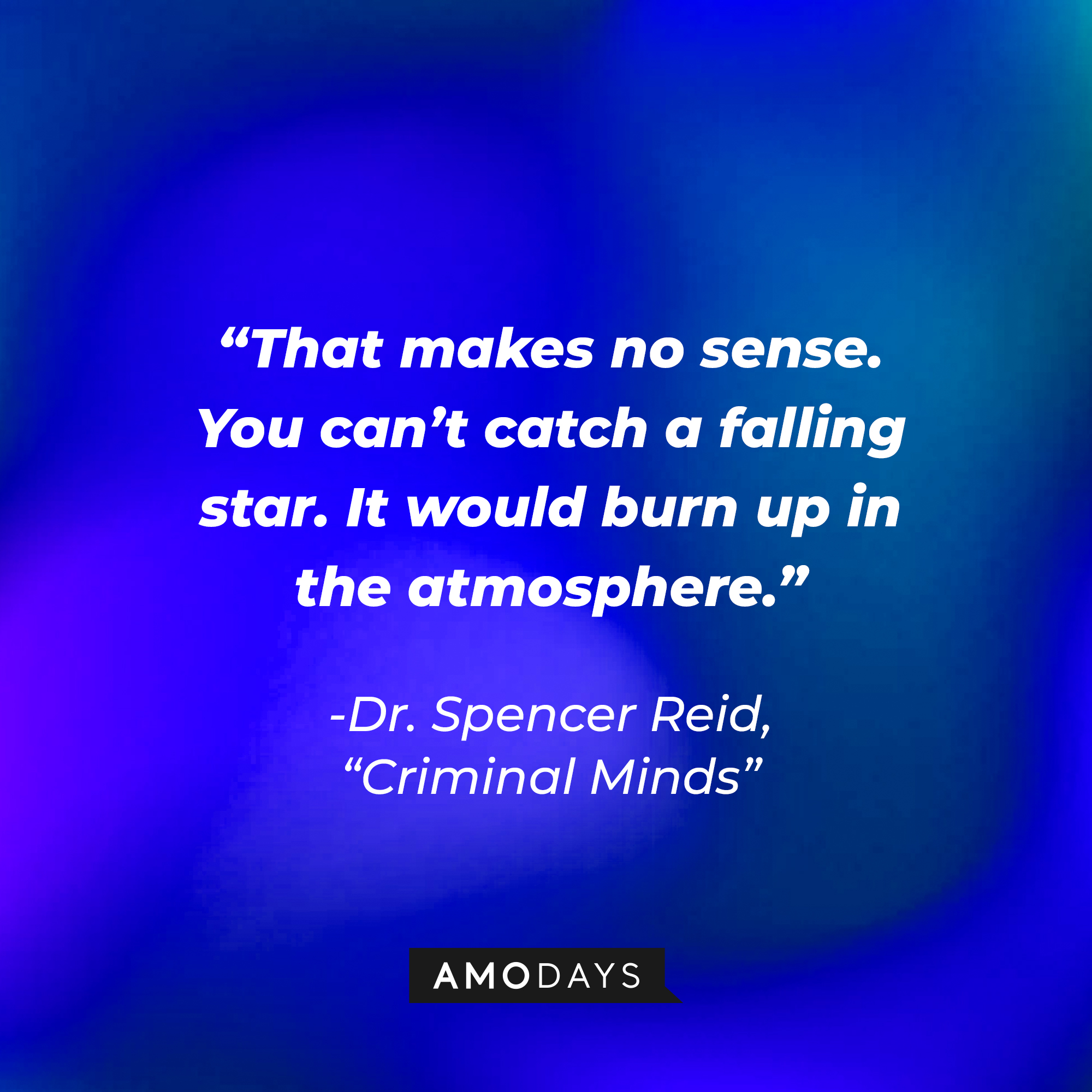 Dr. Spencer Reid's quote: “That makes no sense. You can’t catch a falling star. It would burn up in the atmosphere.” | Source: Amodays