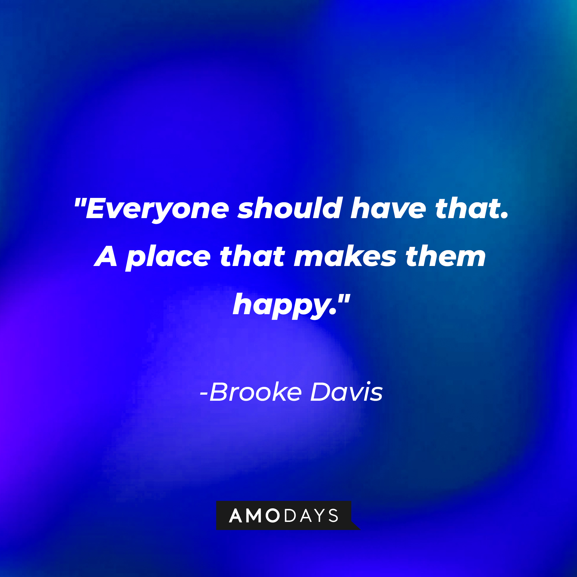 Brooke Davis' quote: "Everyone should have that. A place that makes them happy." | Source: AmoDays