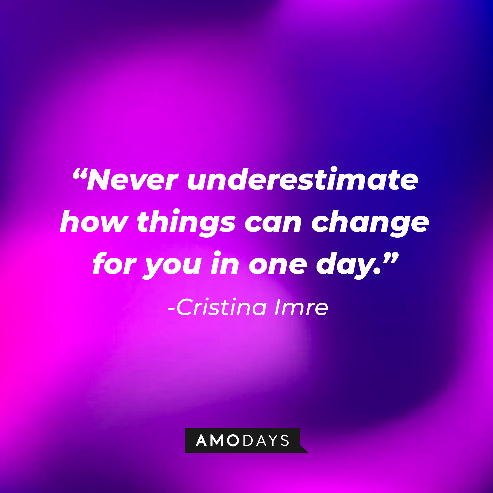 Cristina Imre's quote: "Never underestimate how things can change for you in one day."  | Image: Amodays