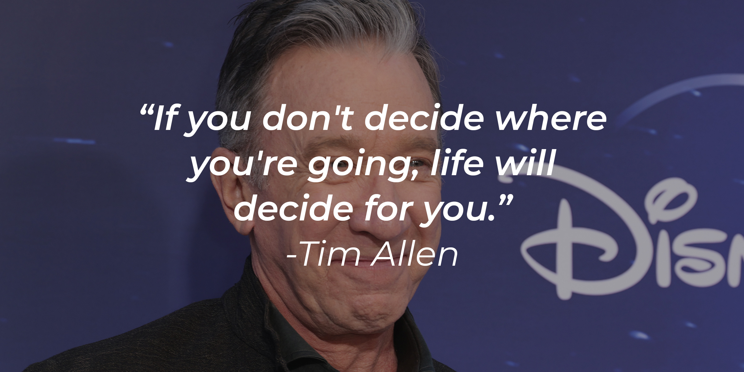 An image of Tim Allen, with his quote: “If you don't decide where you're going, life will decide for you.”┃Source: Getty Images