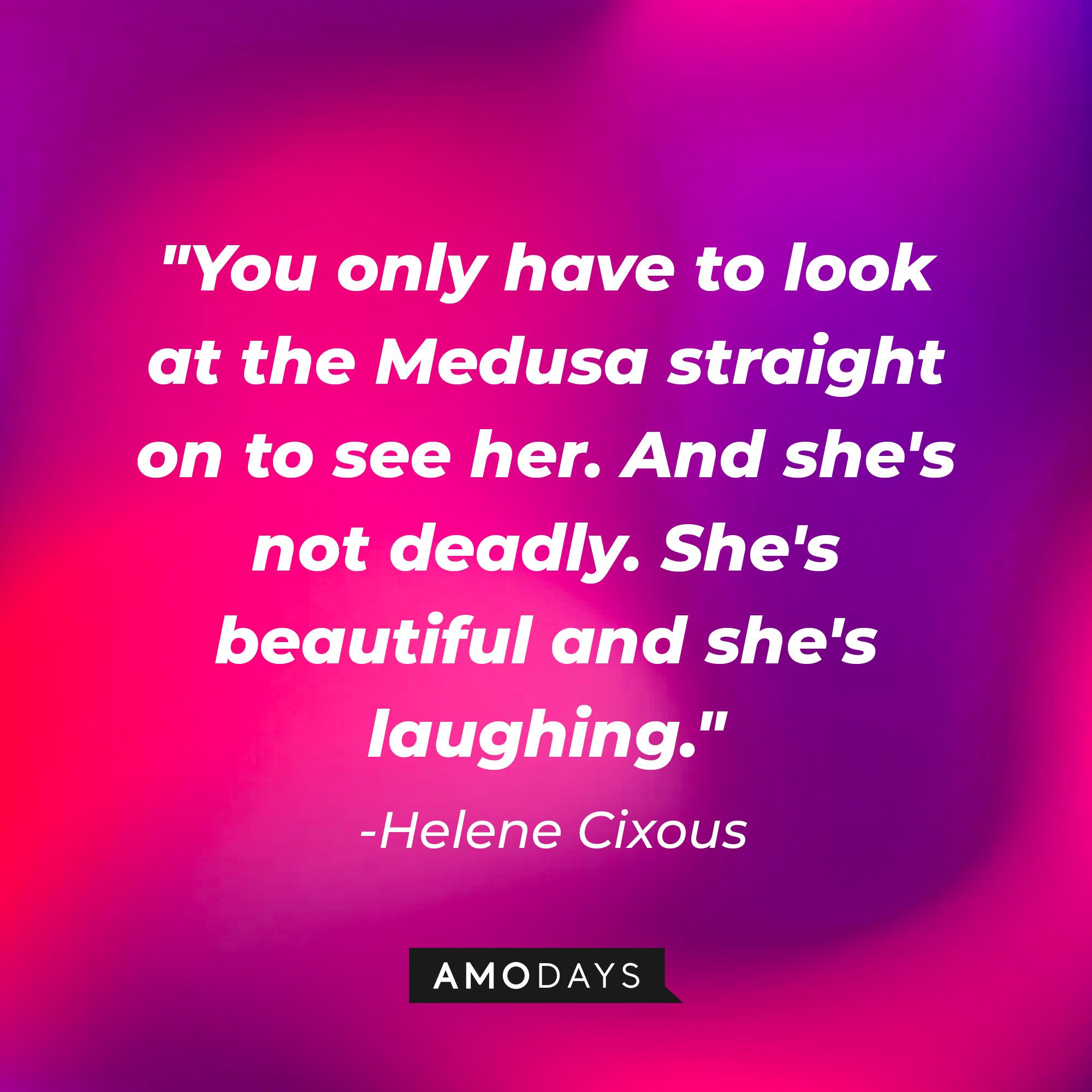  Helene Cixous’ quote: "You only have to look at the Medusa straight on to see her. And she's not deadly. She's beautiful, and she's laughing." | Image: AmoDays
