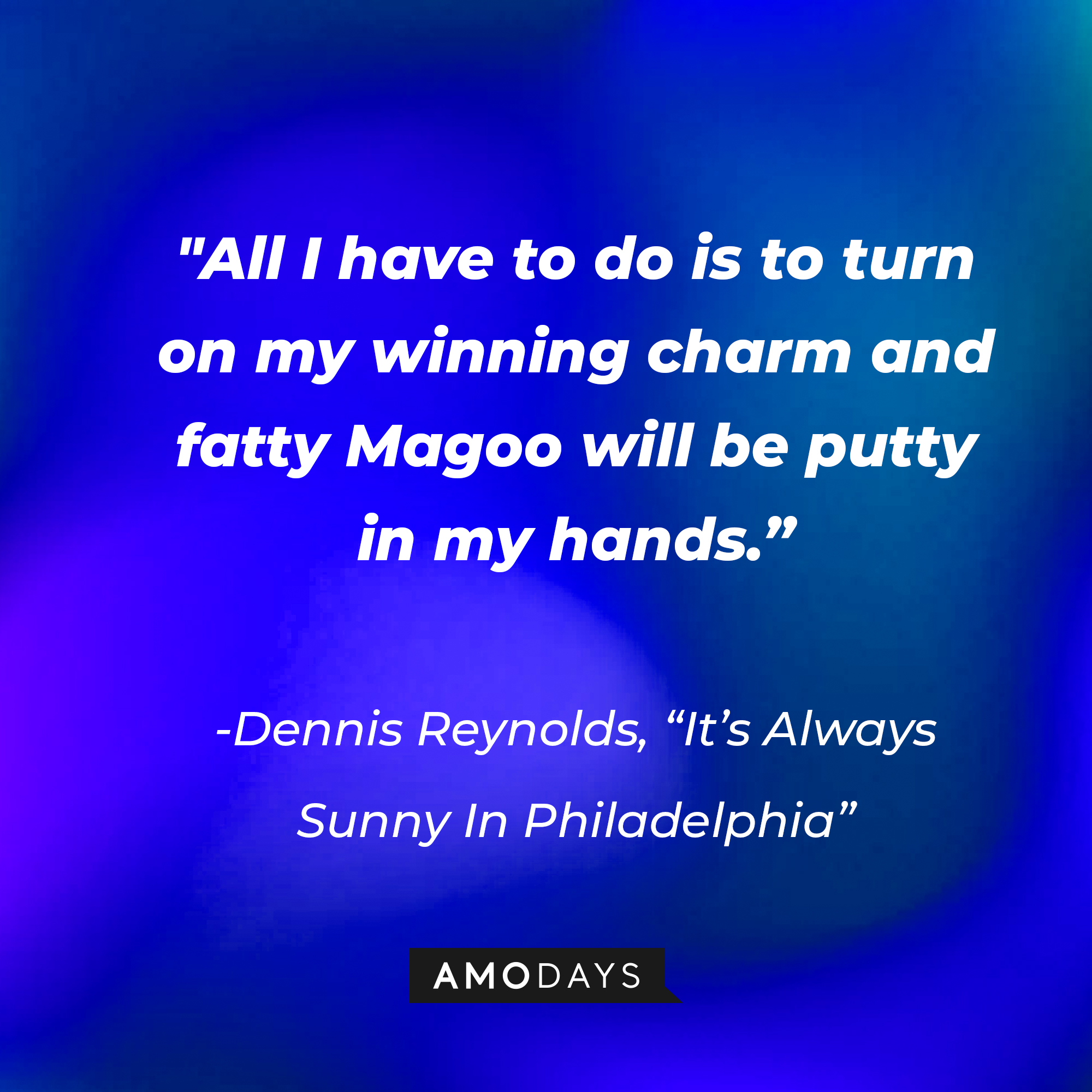 Dennis Reynolds’ quote from "It’s Always Sunny In Philadelphia": “All I have to do is to turn on my winning charm and fatty Magoo will be putty in my hands.” | Source: AmoDays