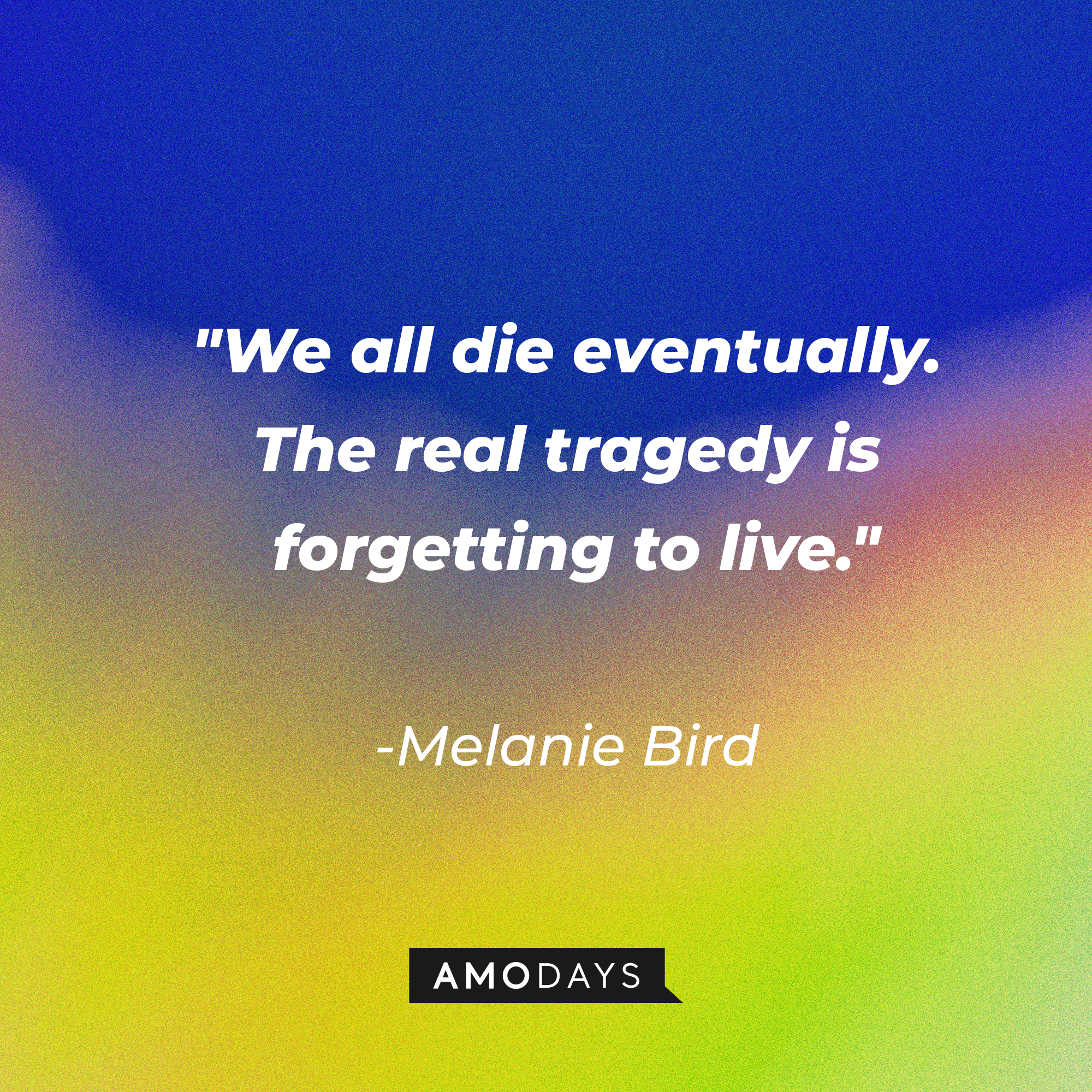 Melanie Bird's quote: "We all die eventually. The real tragedy is forgetting to live." | Image: AmoDays