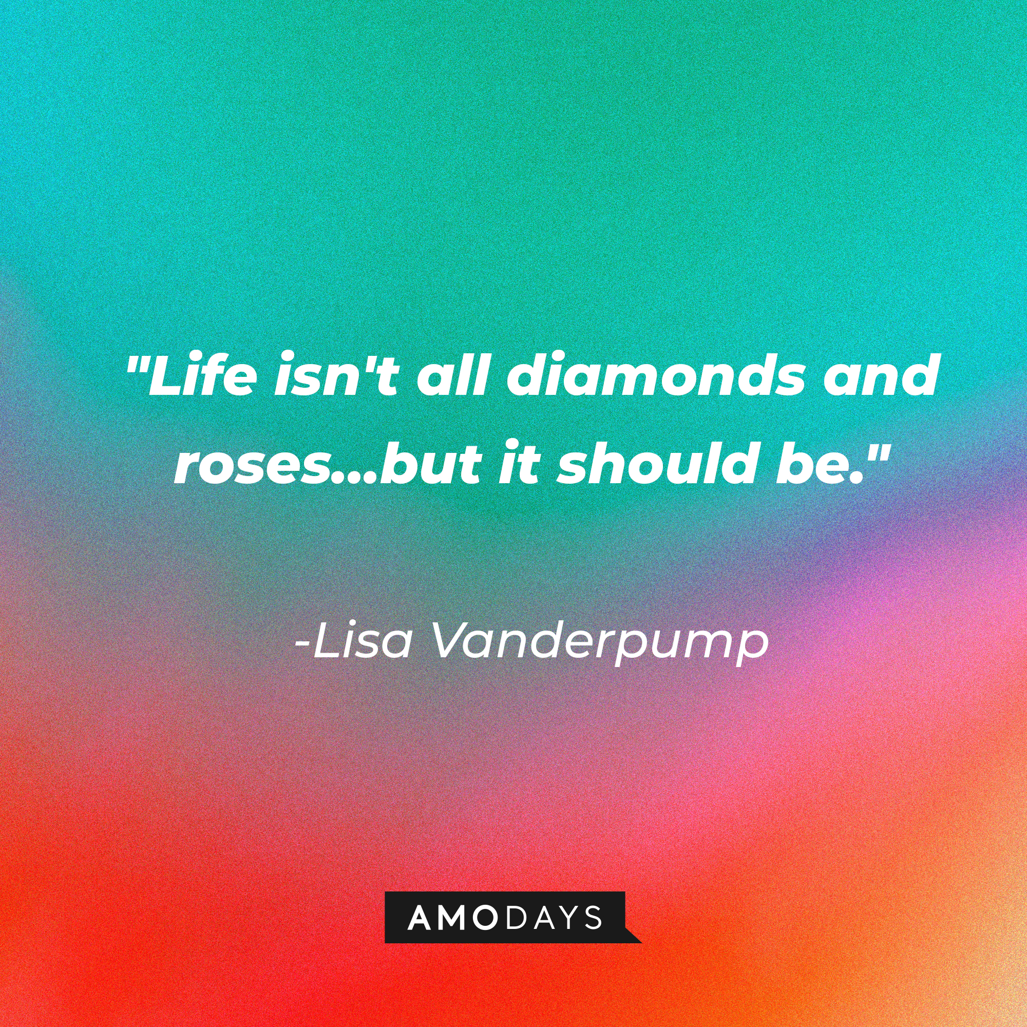 Lisa Vanderpump’s quote: “Life isn't all diamonds and roses…but it should be.”  | Source: AmoDays