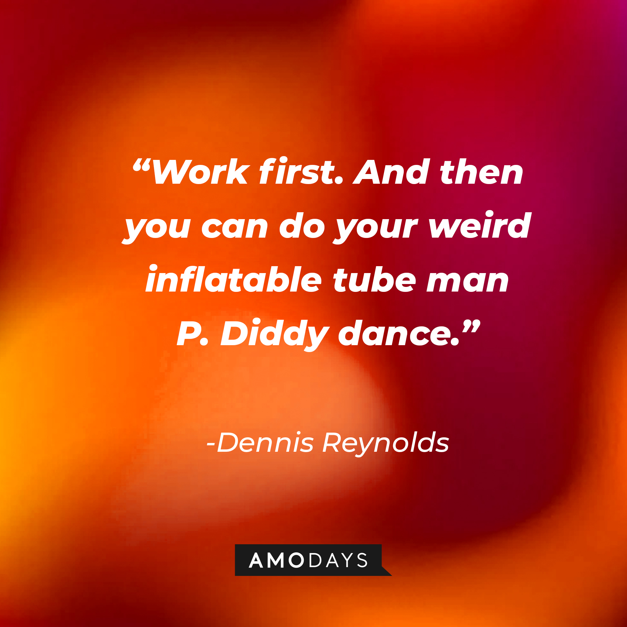 Dennis Reynolds’ quote:  “Work first. And then you can do your weird inflatable tube man P. Diddy dance.” | Source: AmoDays