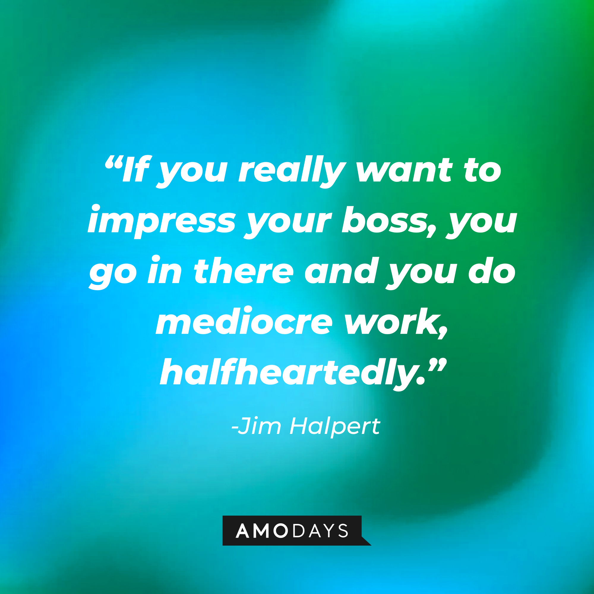 Jim Halpert’s quote: “If you really want to impress your boss, you go in there and you do mediocre work, halfheartedly.” | Source: AmoDays
