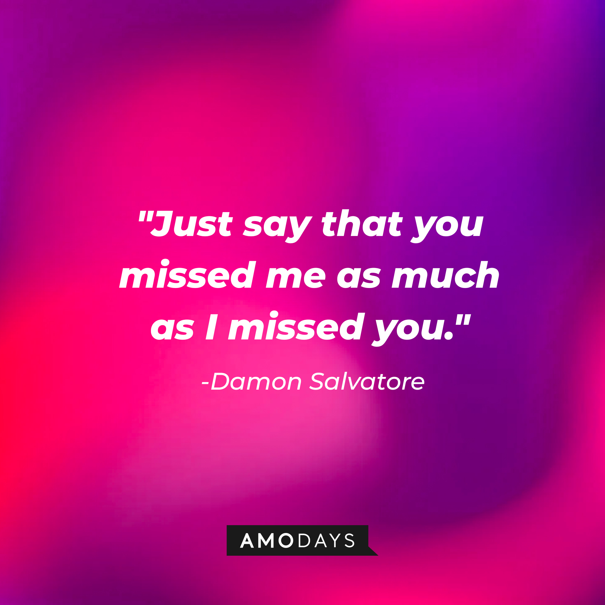 Damon Salvatore's quote: "Just say that you missed me as much as I missed you." | Source: AmoDays