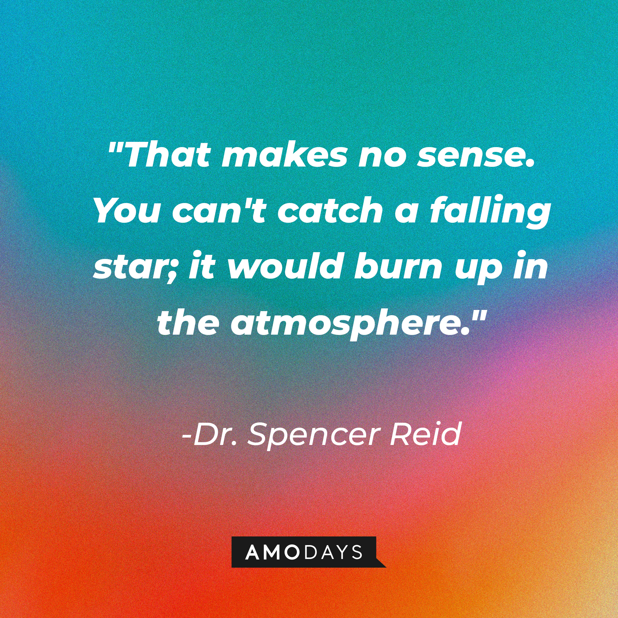 Dr. Spencer Reid's quote: "That makes no sense. You can't catch a falling star; it would burn up in the atmosphere." | Source: AmoDays