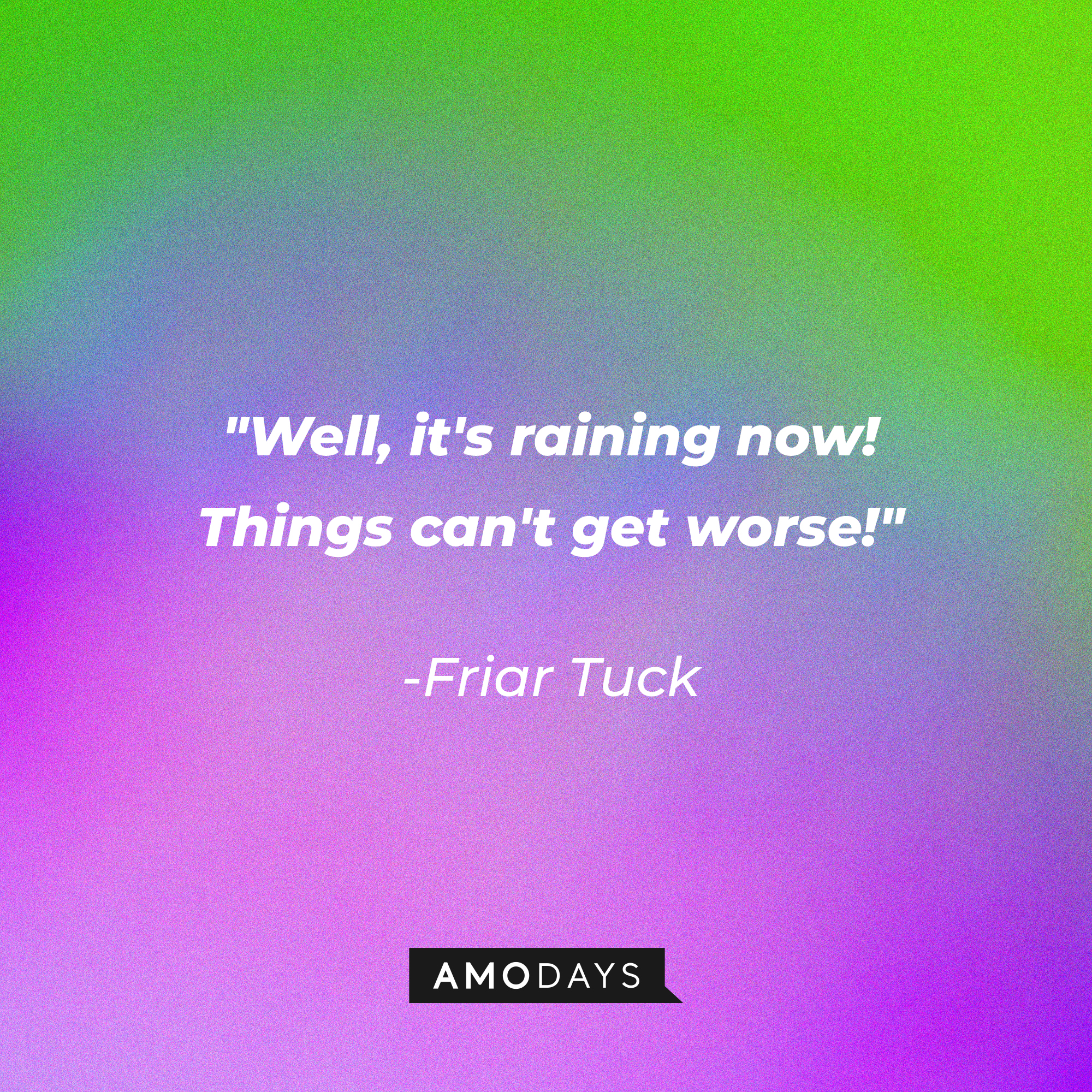 Friar Tuck's quote: "Well, it's raining now! Things can't get worse!" | Source: Amodays