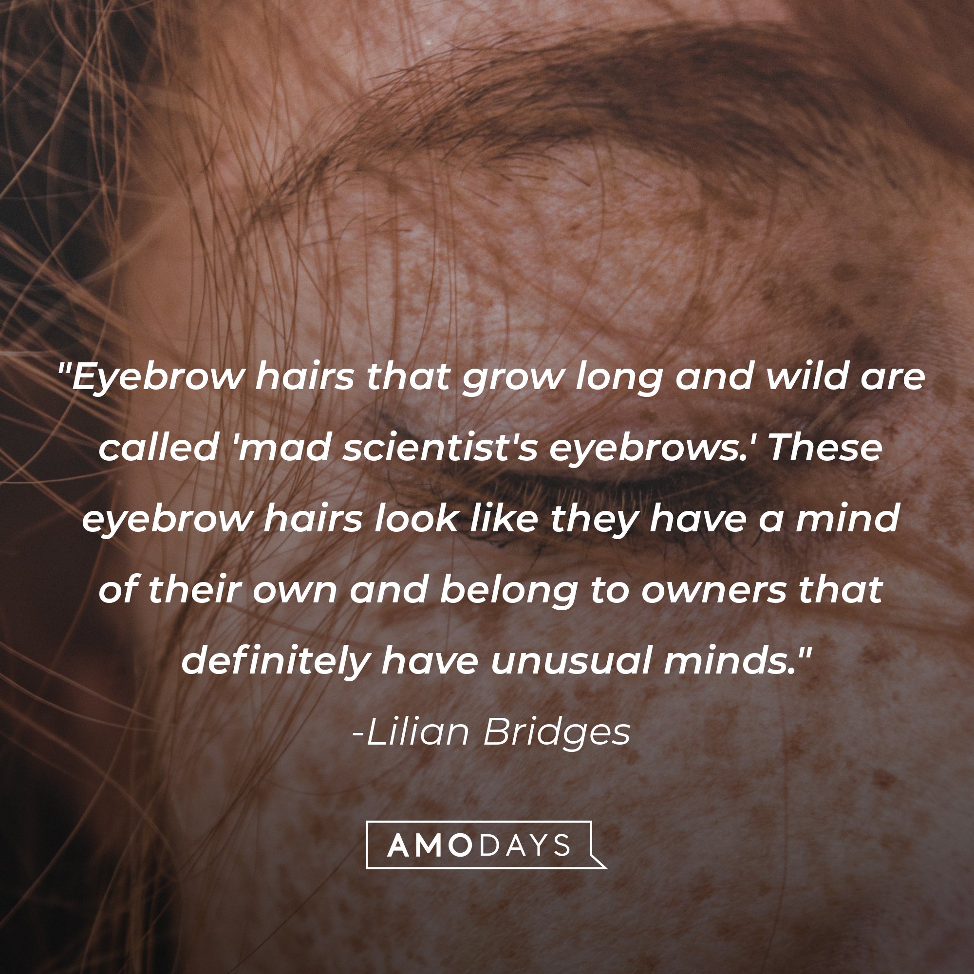 Lilian Bridges’ quote: "Eyebrow hairs that grow long and wild are called 'mad scientist's eyebrows.' These eyebrow hairs look like they have a mind of their own and belong to owners that definitely have unusual minds." | Image: AmoDays 