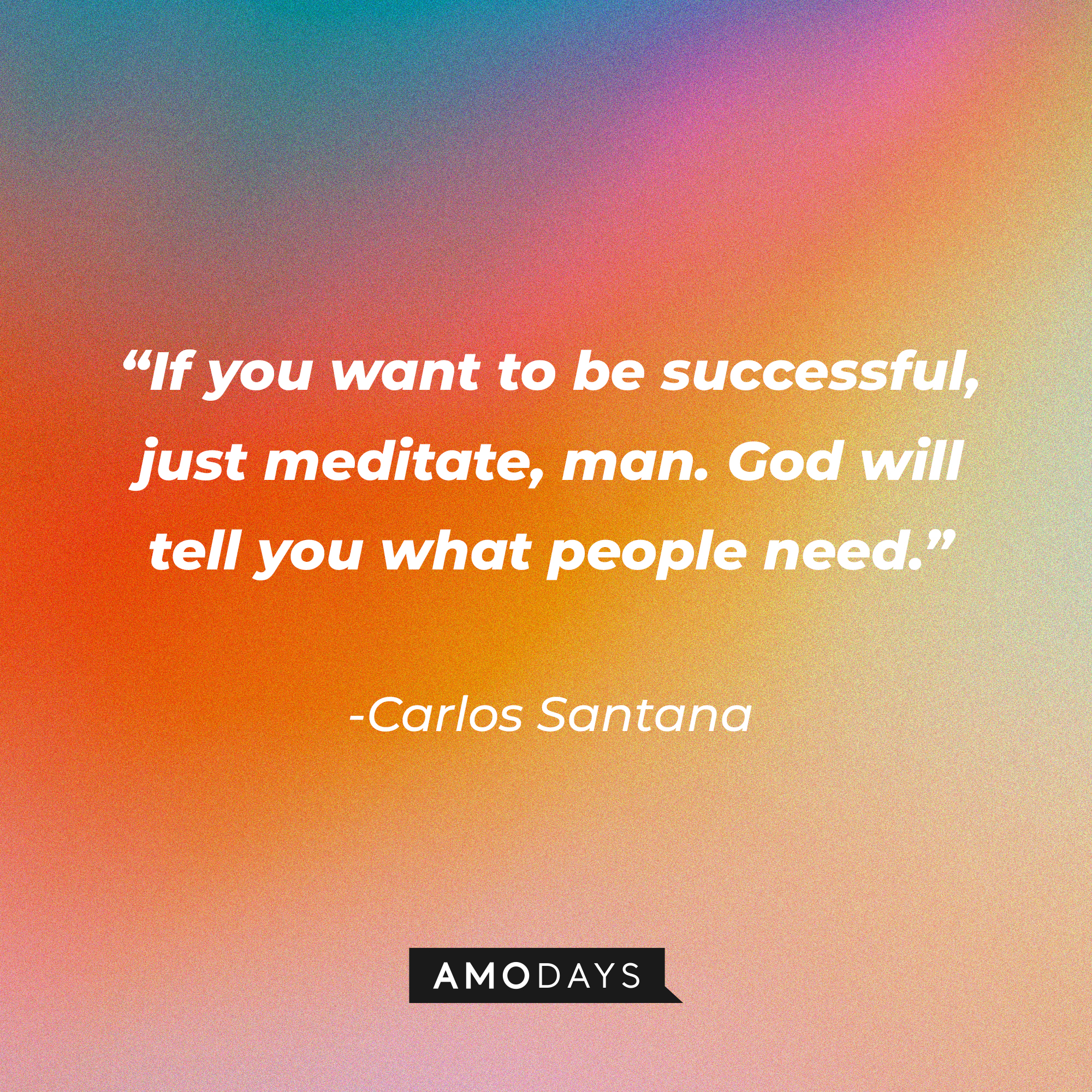 Carlos Santana’s quote: "If you want to be successful, just meditate, man. God will tell you what people need."┃Source: AmoDays