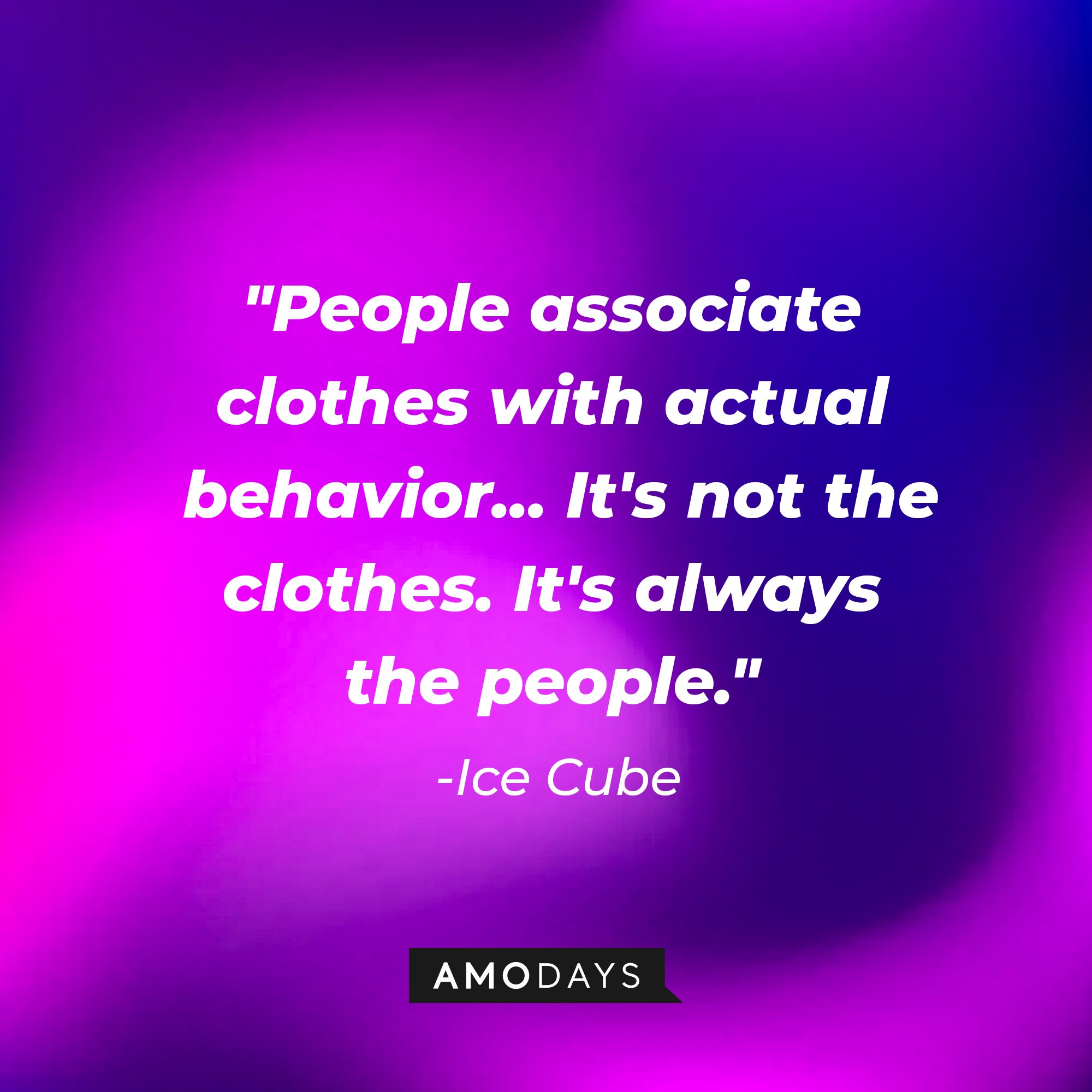Ice Cube's quote: "People associate clothes with actual behavior... It's not the clothes. It's always the people." — Ice Cube | Image: AmoDays