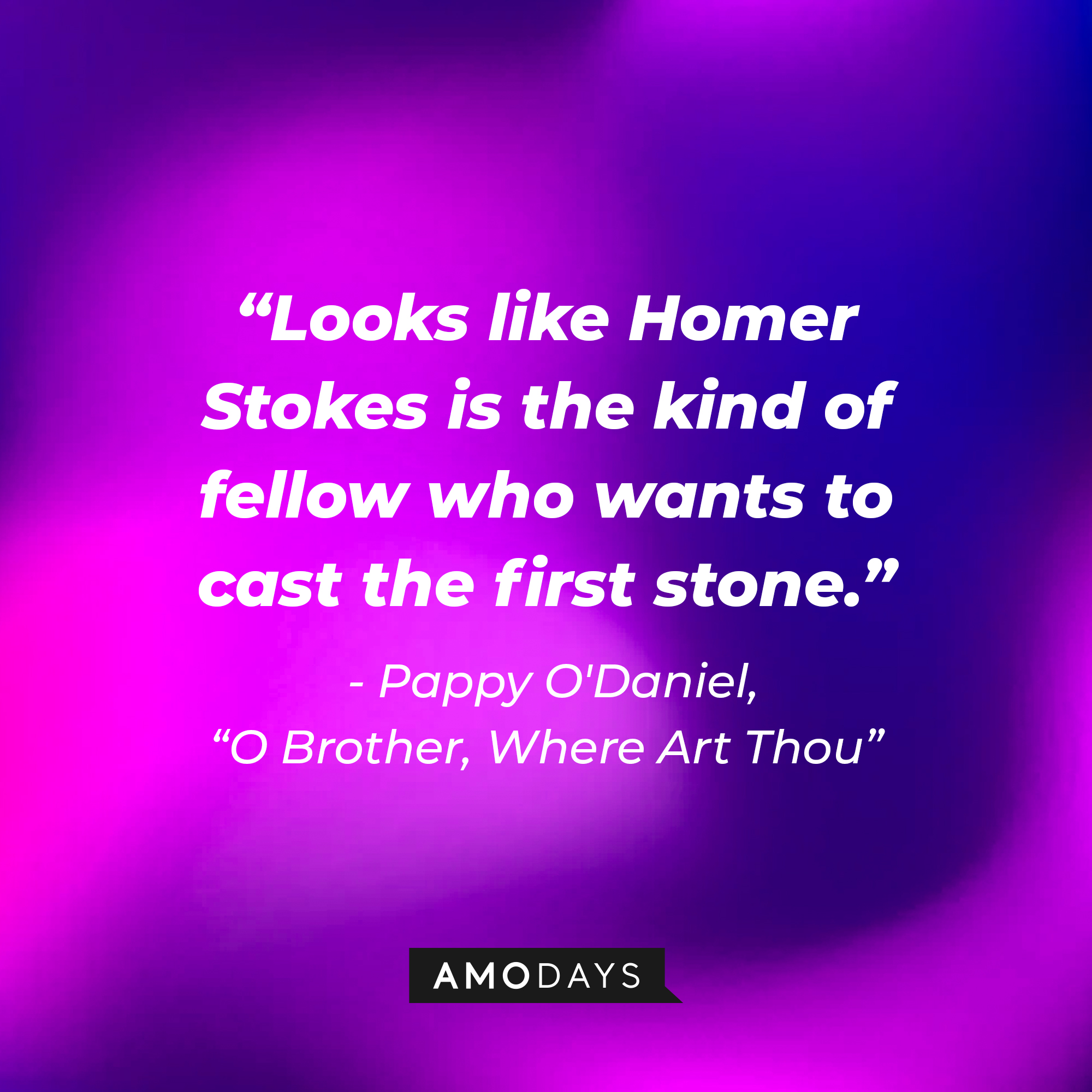 Pappy O'Daniel's quote in "O Brother, Where Art Thou:" "Looks like Homer Stokes is the kind of fellow who wants to cast the first stone." | Source: AmoDays