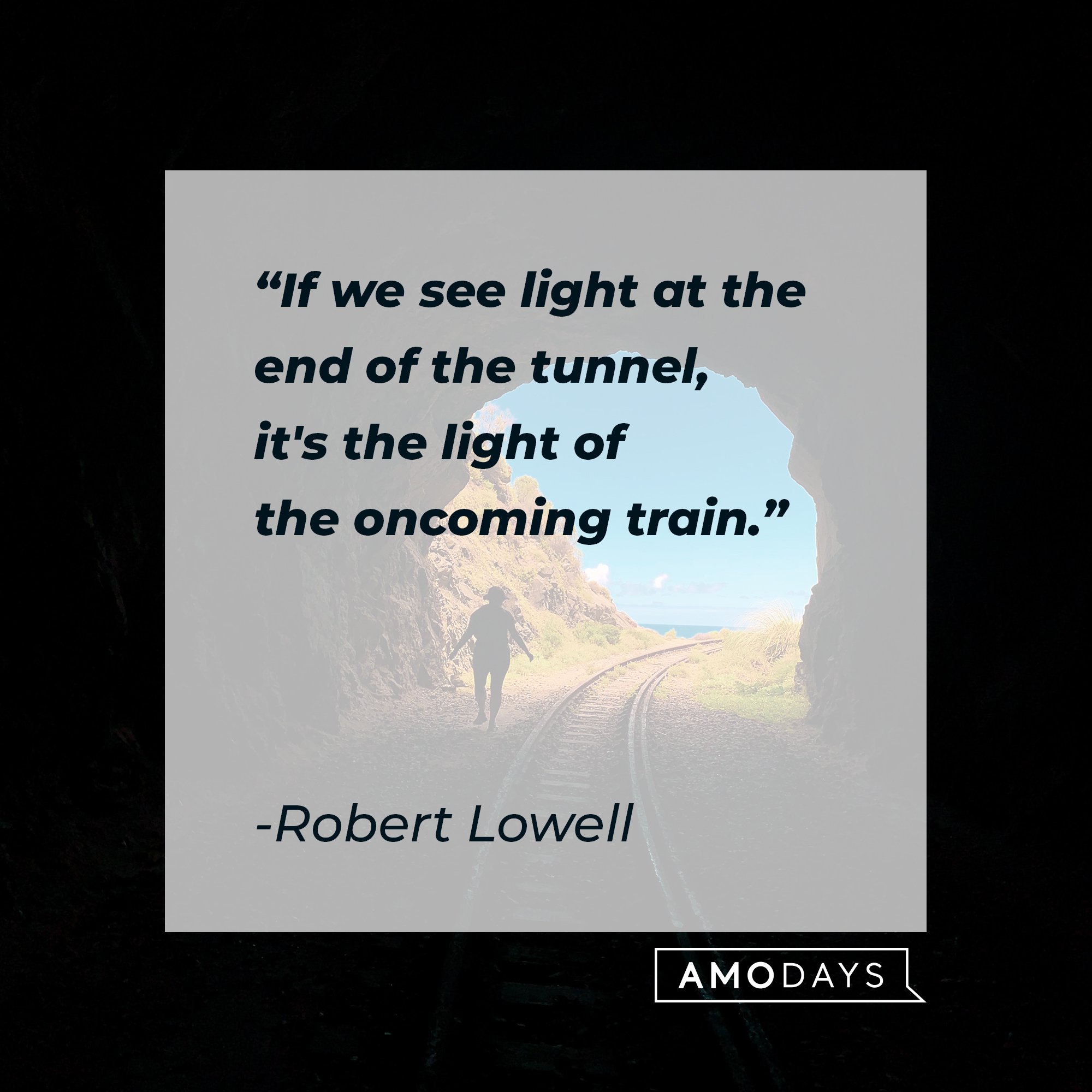 Robert Lowell's quote: "If we see light at the end of the tunnel, it's the light of the oncoming train." | Image: AmoDays