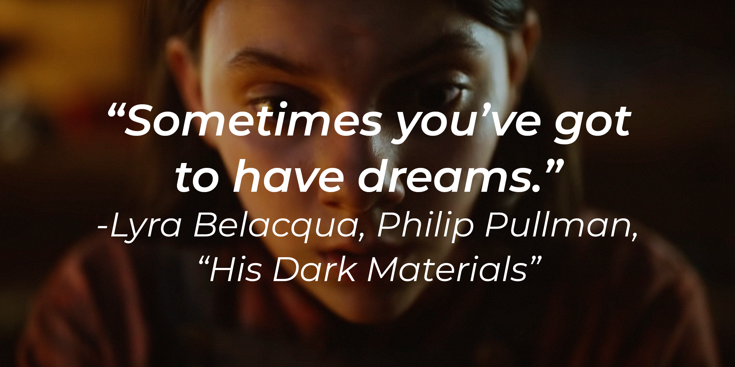 Lyra Belacqua’s quote from Philip Pullman’s "His Dark Materials" : “Sometimes you’ve got to have dreams.” | Source: youtube.com/HBO