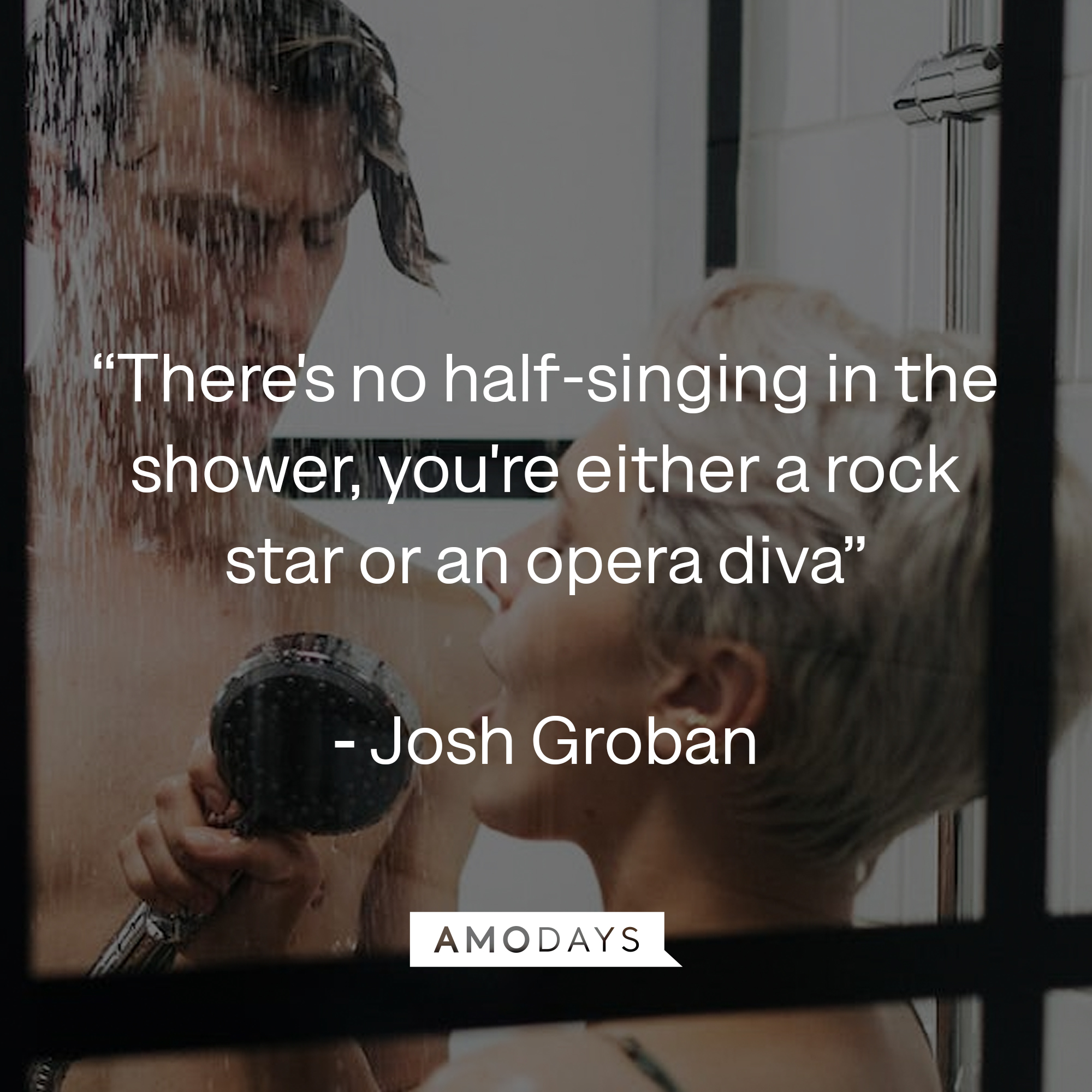 Josh Groban's quote: "There's no half-singing in the shower, you're either a rock star or an opera diva." | Source: azquotes