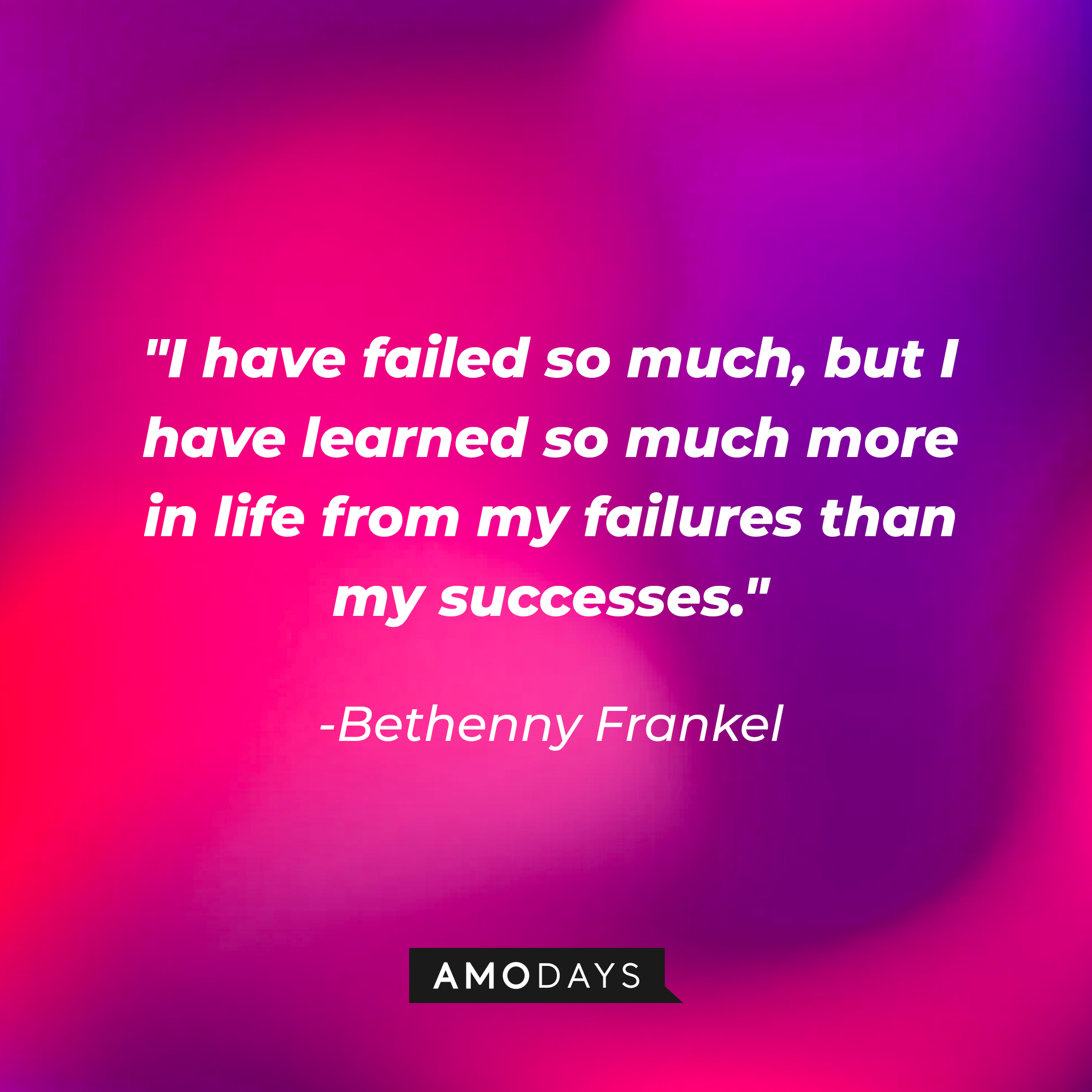 Bethenny Frankel's quote: "I have failed so much, but I have learned so much more in life from my failures than my successes." | Source: Amodays