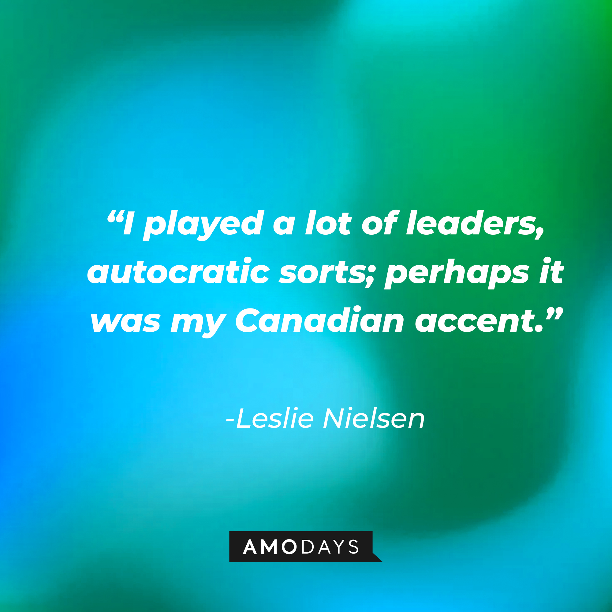 Leslie Nielsen's quote: "I played a lot of leaders, autocratic sorts; perhaps it was my Canadian accent." | Source: Amodays