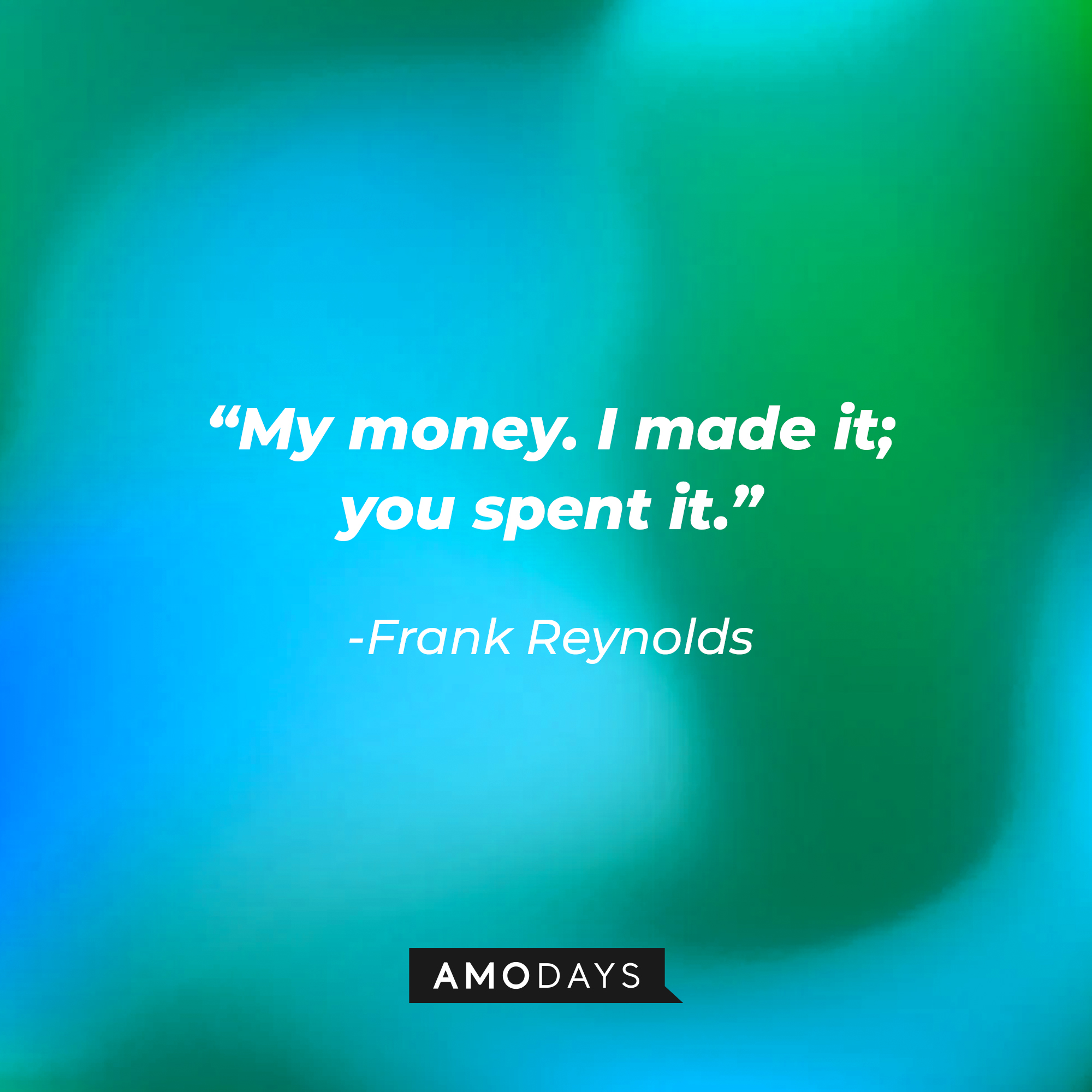 Frank Reynolds quote: “My money. I made it; you spent it.” | Source: facebook.com/alwayssunny