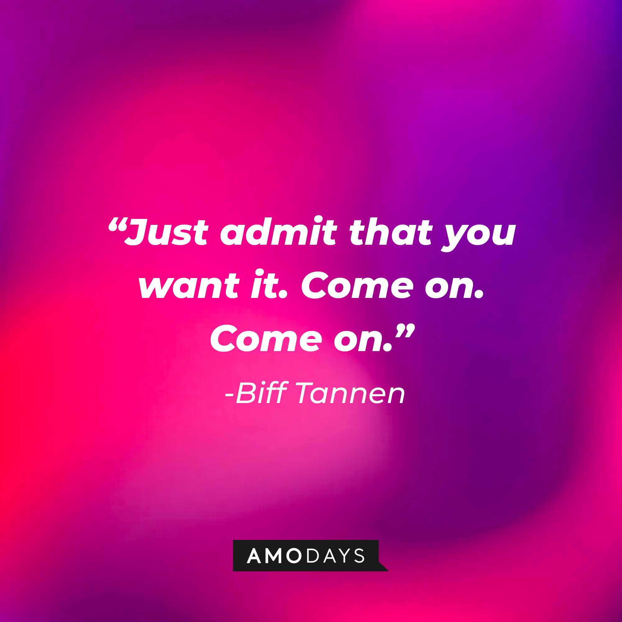 Biff Tannen’s quote: “Just admit that you want it. Come on. Come on.” | Source: AmoDays