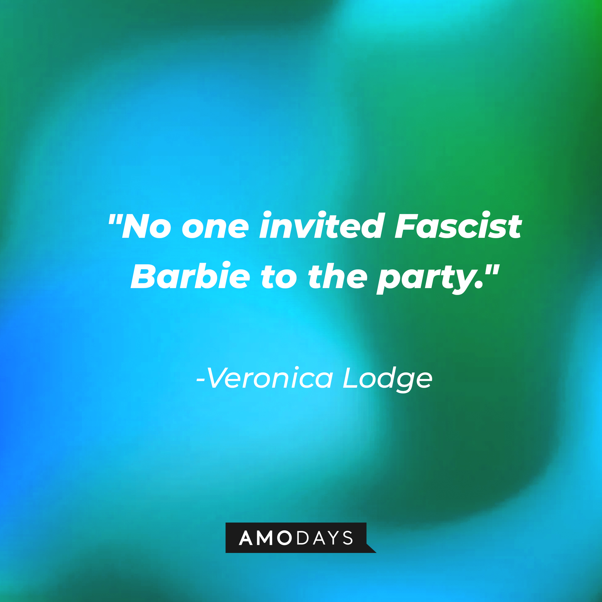 Veronica Lodge's quote: "No one invited Fascist Barbie to the party." | Source: AmoDays