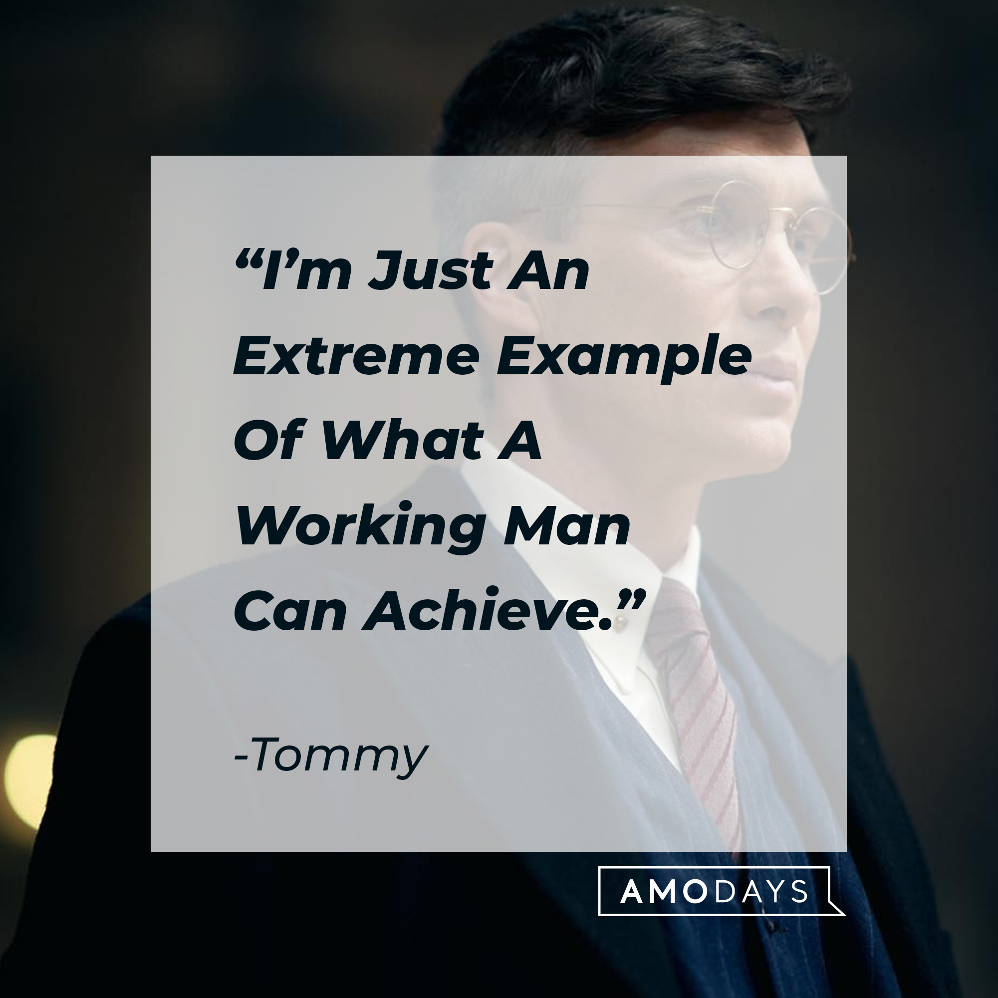 Tommy's quote: "I'm Just An Extreme Example Of What A Working Man Can Achieve."