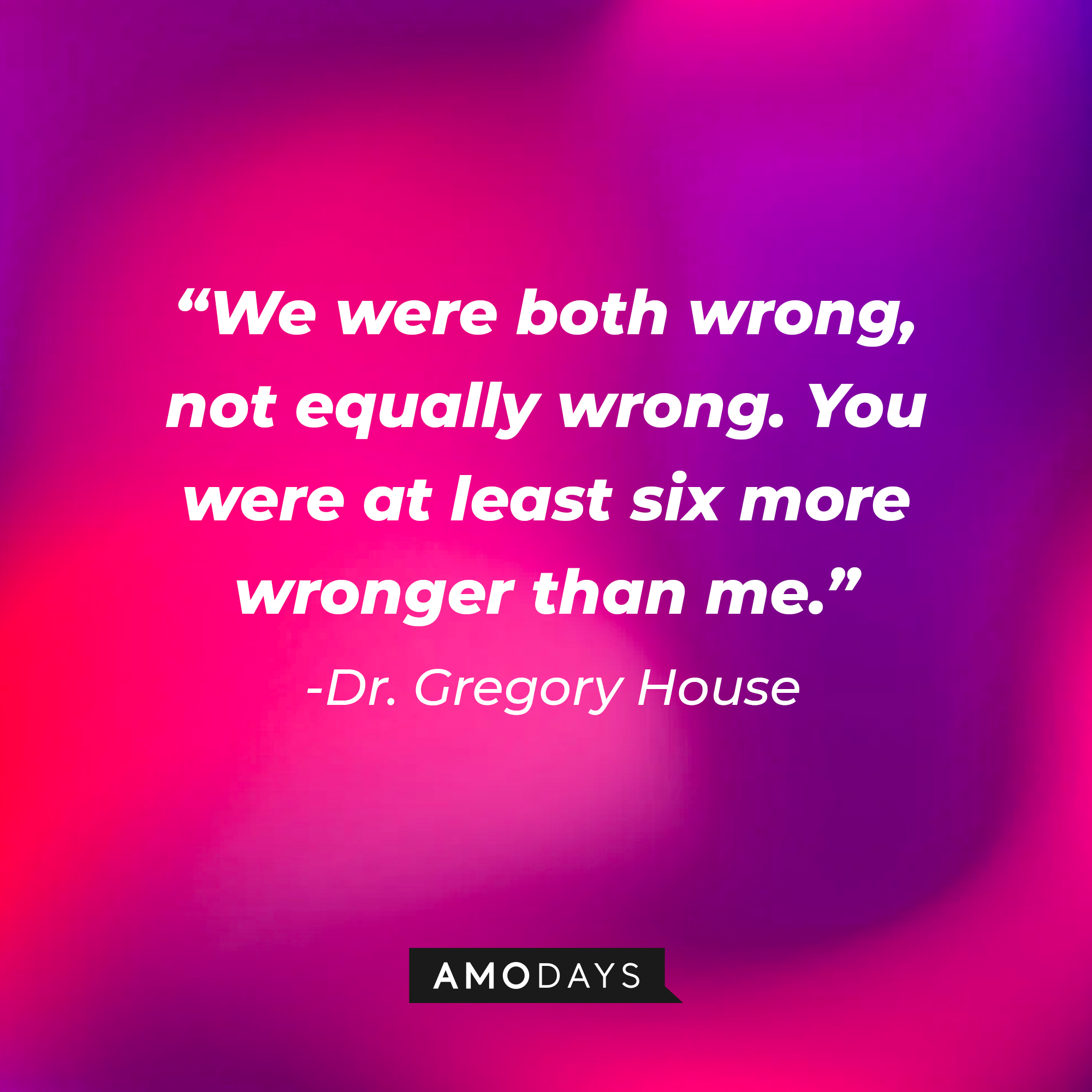 Dr. Gregory House’s quote: “We were both wrong, not equally wrong. You were at least six more wronger than me.” | Source: AmoDays