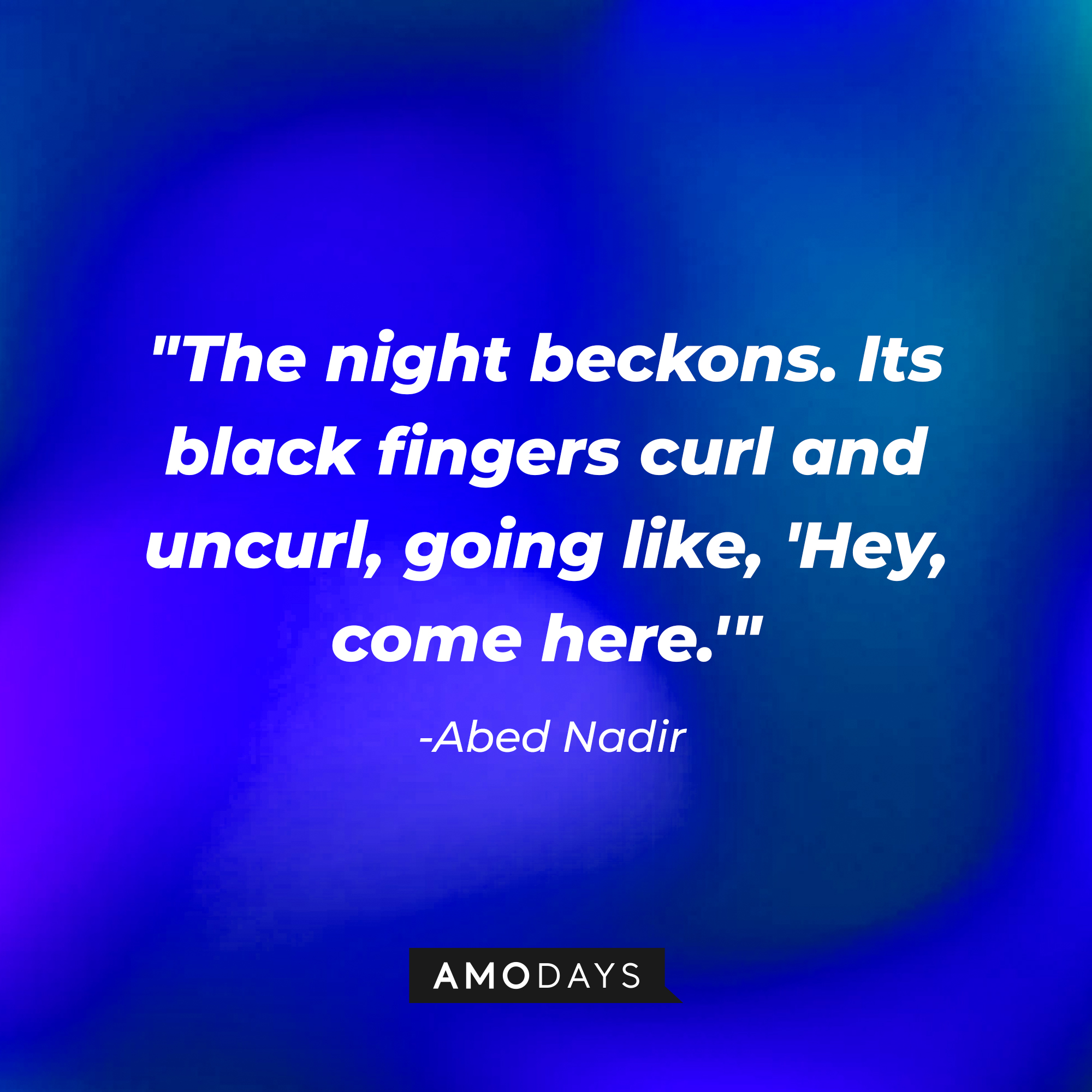 Abed Nadir’s quote:  "The night beckons. Its black fingers curl and uncurl, going like, 'Hey, come here.'" | Source: AmoDays