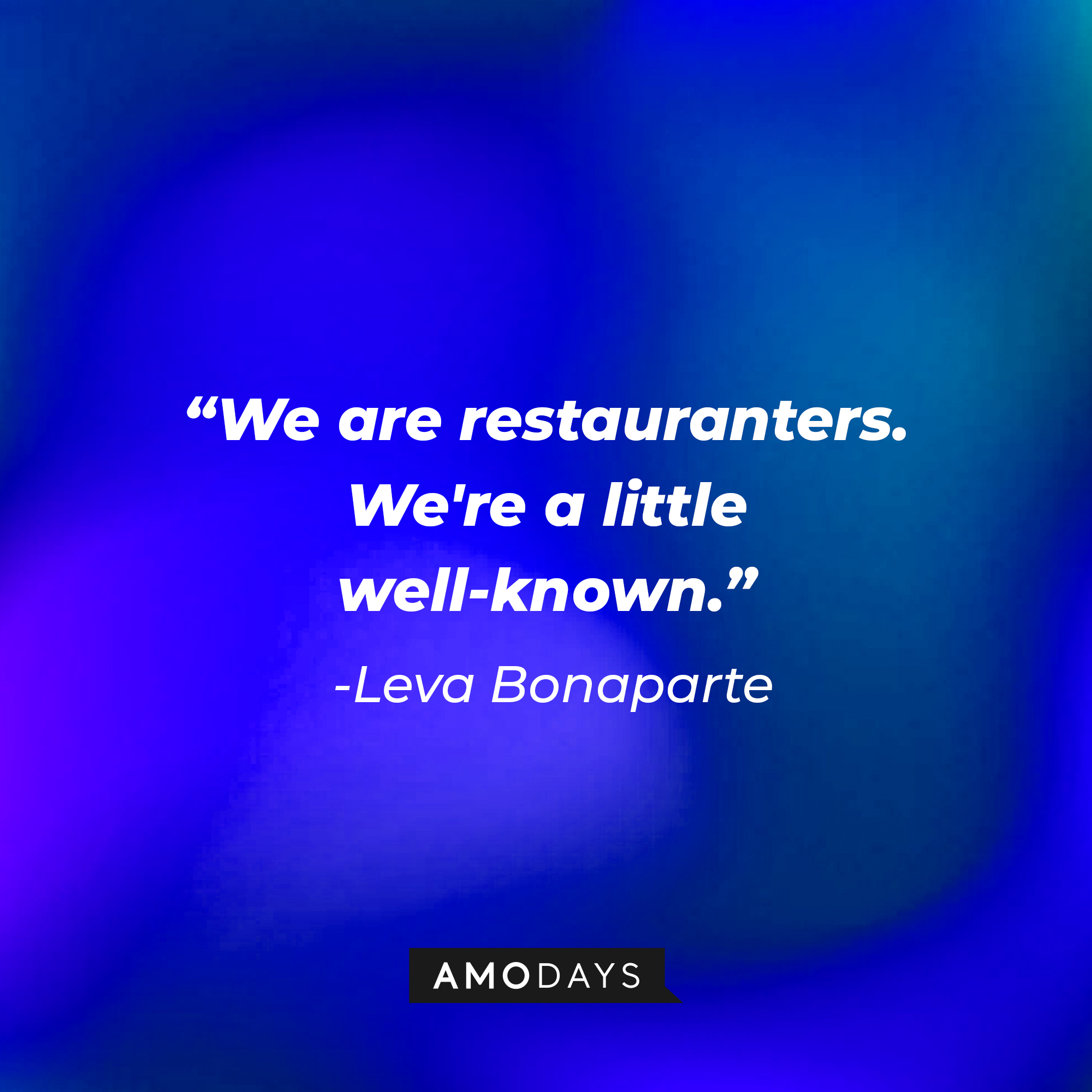 Leva Bonaparte's quote: "We are restauranters. We're a little well-known." | Source: AmoDays