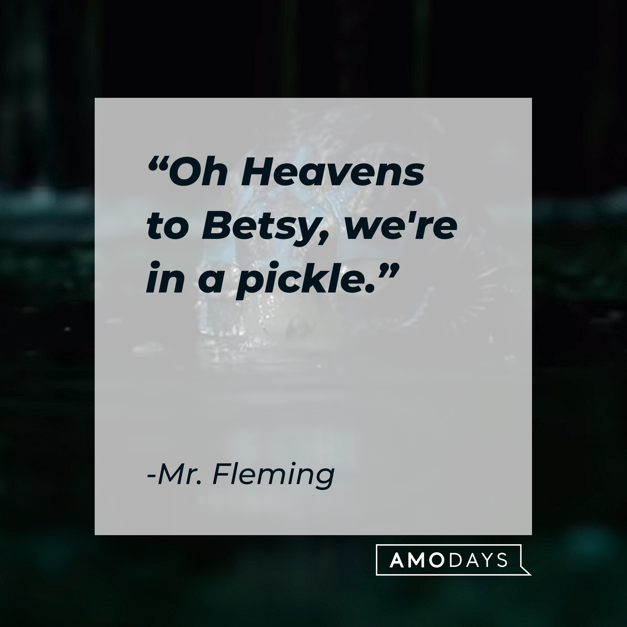 Mr. Fleming's quote : “Oh Heavens to Betsy, we’re in a pickle.” | Source:youtube.com/searchlightpictures