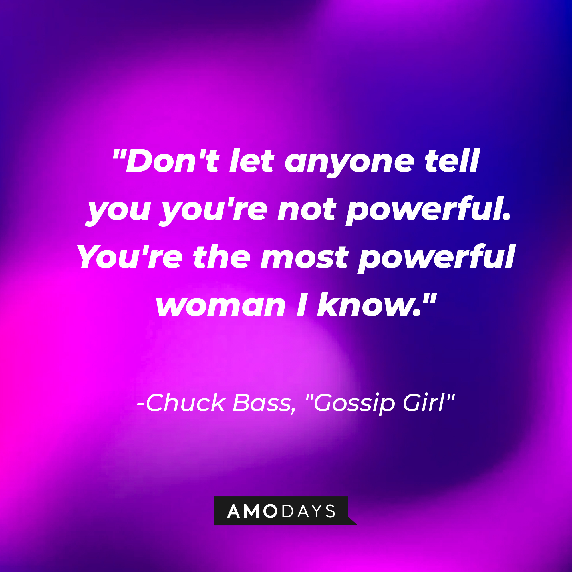 Chuck Bass' quote: "Don't let anyone tell you you're not powerful. You're the most powerful woman I know." | Source: AmoDays