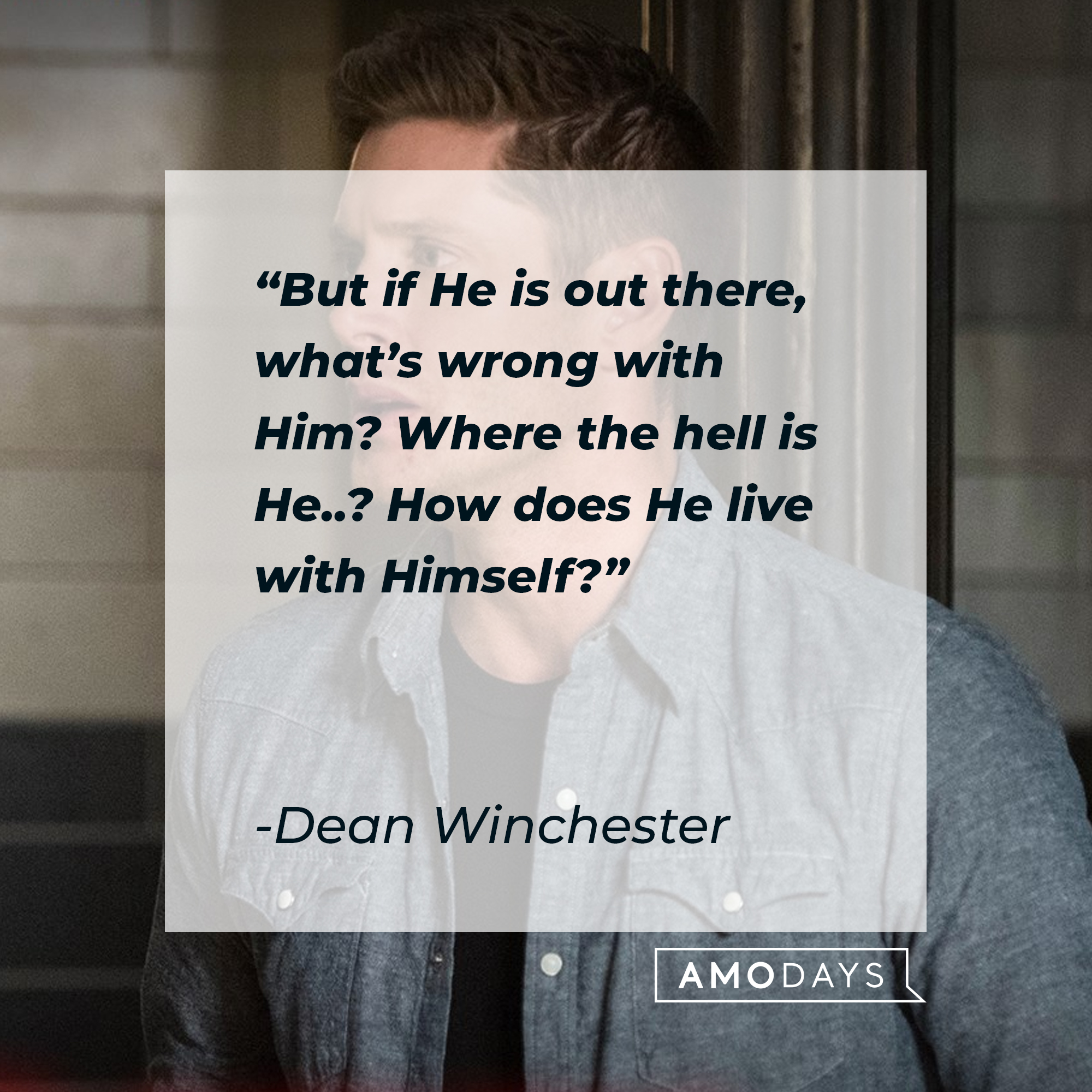 Dean Winchester, with his quote: “But if He is out there, what’s wrong with Him? Where the hell is He..? How does He live with Himself?” | Source: Facebook.com/Supernatural