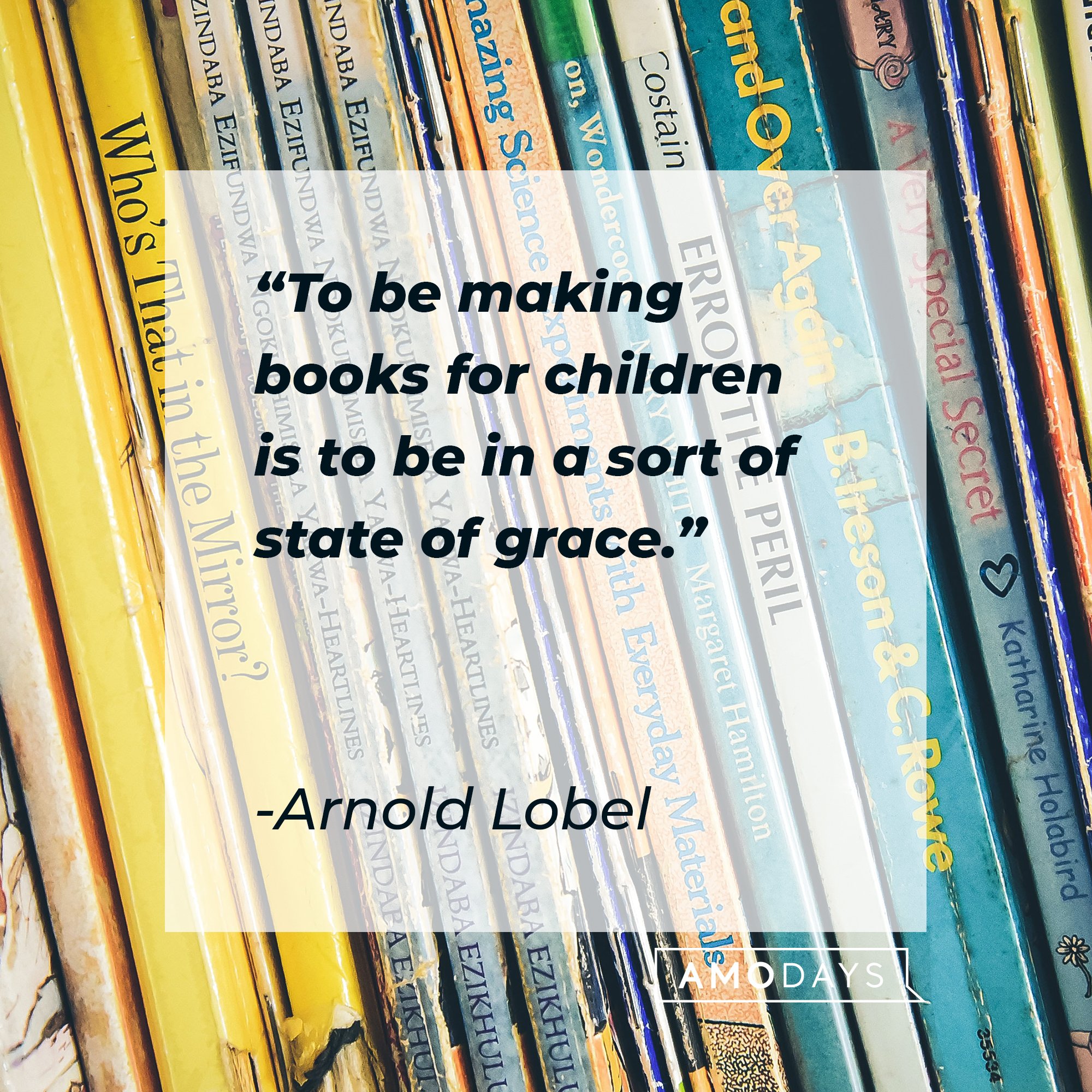 Arnold Lobel’s quote: "To be making books for children is to be in a sort of state of grace." | Image: AmoDays